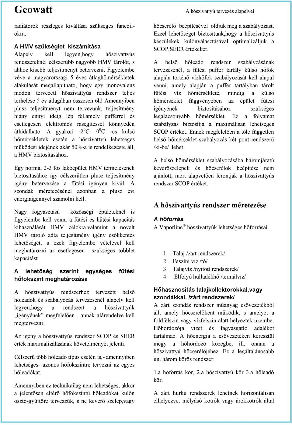 Figyelembe véve a magyarországi 5 éves átlaghőmérsékletek alakulását megállapítható, hogy egy monovalens módon tervezett hőszivattyús rendszer teljes terhelése 5 év átlagában összesen 6h!