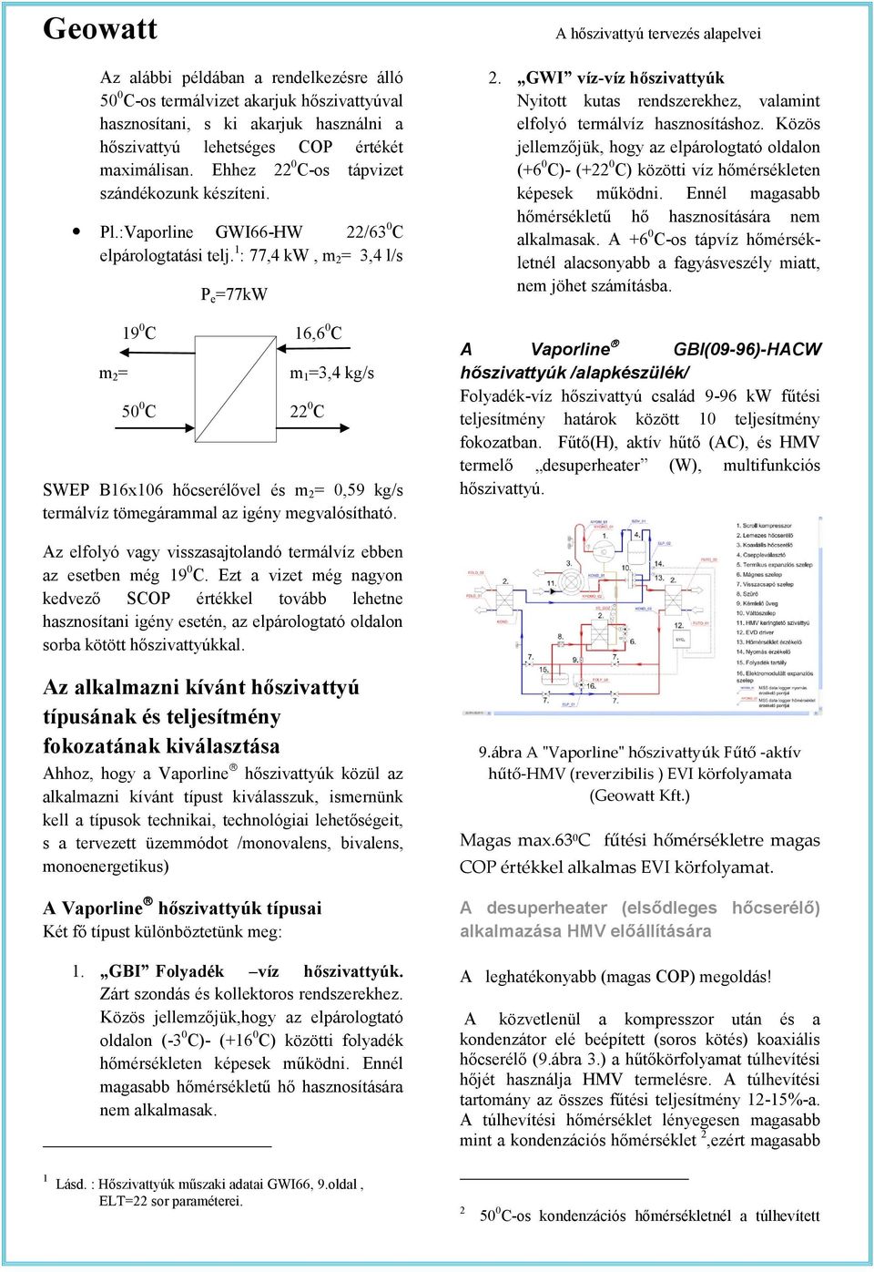 1 : 77,4 kw, m 2 = 3,4 l/s m 2 = P e =77kW 19 0 C 16,6 0 C 50 0 C 22 0 C m 1 =3,4 kg/s SWEP B16x106 hőcserélővel és m 2 = 0,59 kg/s termálvíz tömegárammal az igény megvalósítható. 2. GWI víz-víz hőszivattyúk Nyitott kutas rendszerekhez, valamint elfolyó termálvíz hasznosításhoz.