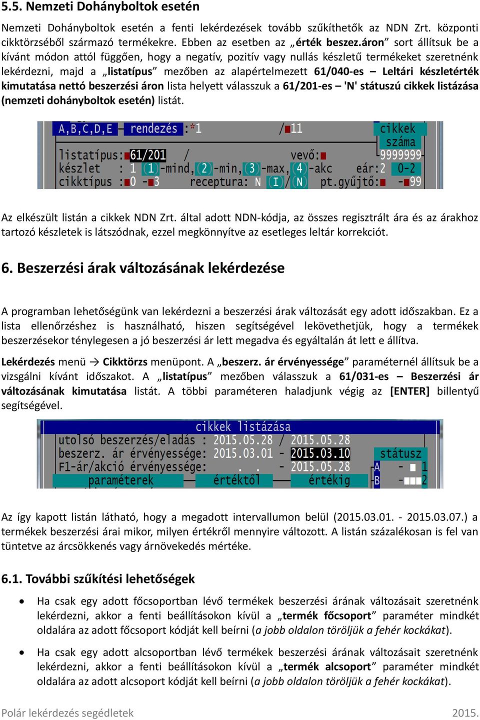 készletérték kimutatása nettó beszerzési áron lista helyett válasszuk a 61/201-es 'N' státuszú cikkek listázása (nemzeti dohányboltok esetén) listát. Az elkészült listán a cikkek NDN Zrt.