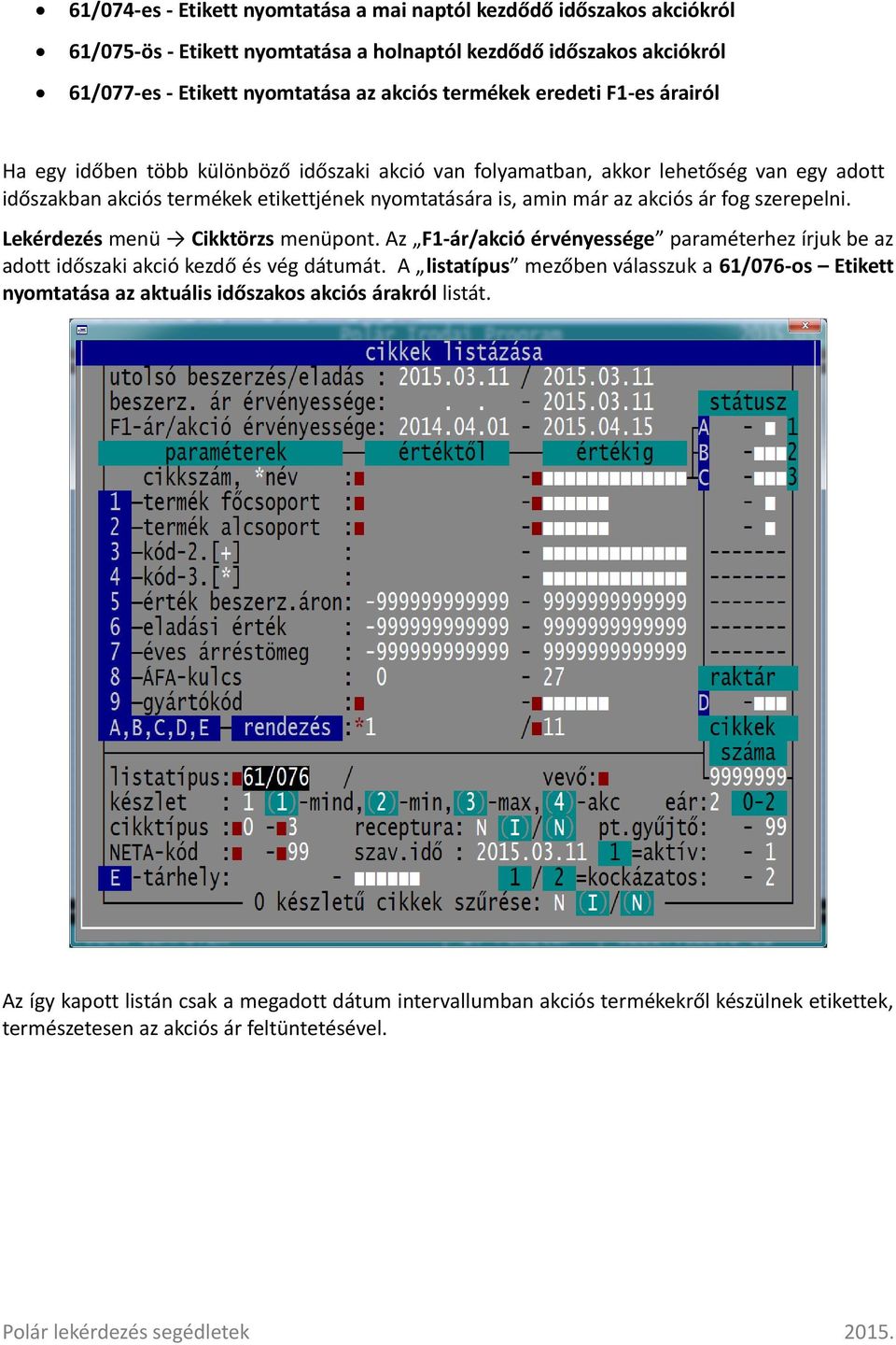 szerepelni. Lekérdezés menü Cikktörzs menüpont. Az F1-ár/akció érvényessége paraméterhez írjuk be az adott időszaki akció kezdő és vég dátumát.