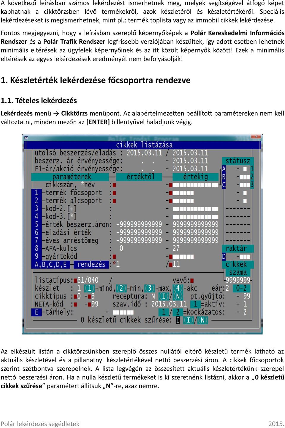 Fontos megjegyezni, hogy a leírásban szereplő képernyőképek a Polár Kereskedelmi Információs Rendszer és a Polár Trafik Rendszer legfrissebb verziójában készültek, így adott esetben lehetnek