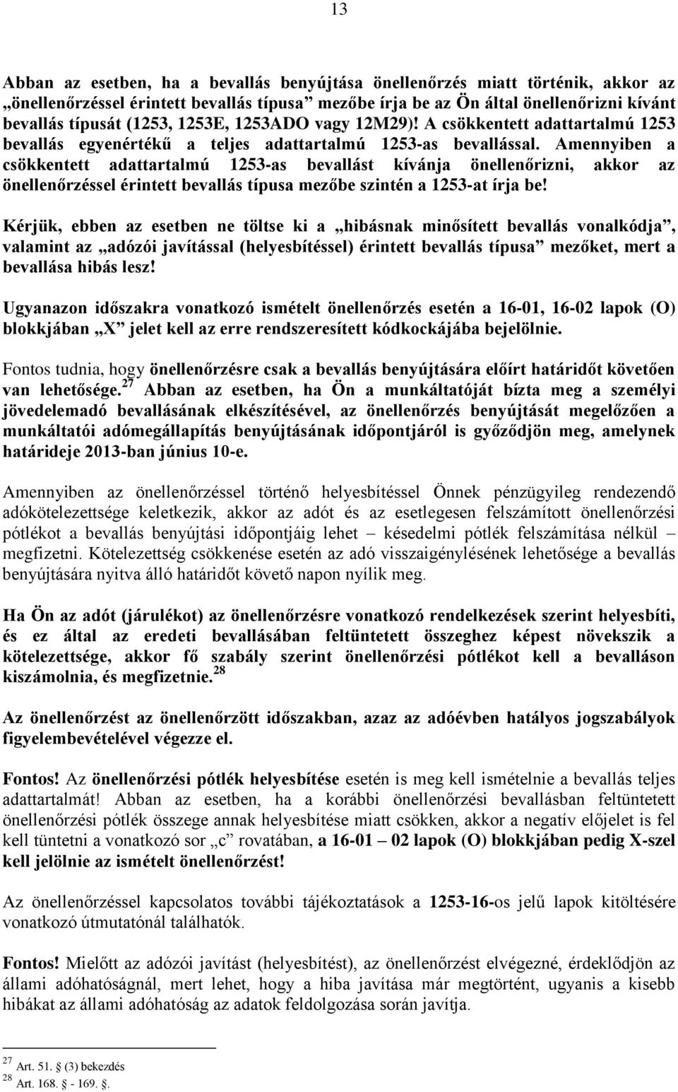 Amennyiben a csökkentett adattartalmú 1253-as bevallást kívánja önellenőrizni, akkor az önellenőrzéssel érintett bevallás típusa mezőbe szintén a 1253-at írja be!