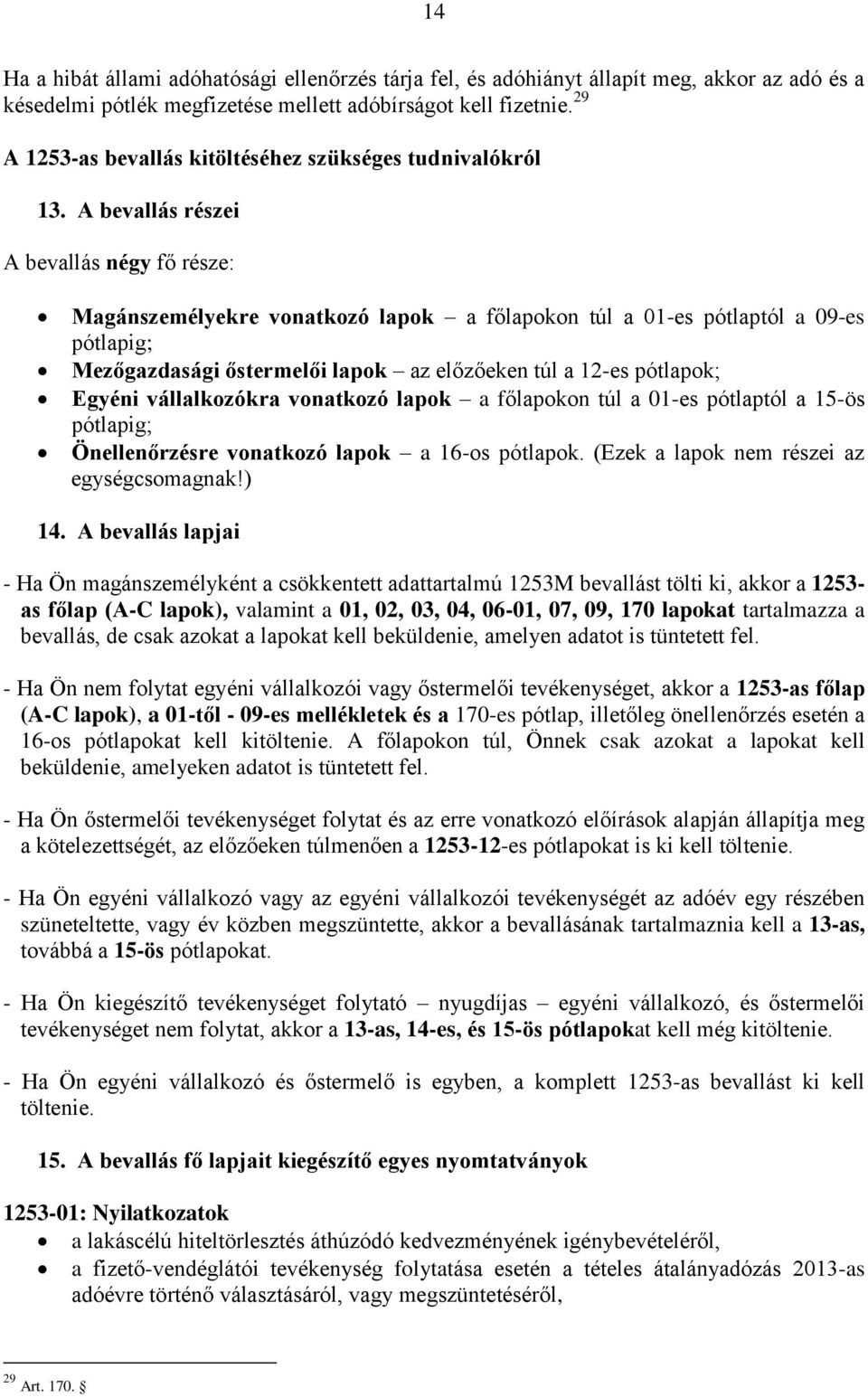 A bevallás részei A bevallás négy fő része: Magánszemélyekre vonatkozó lapok a főlapokon túl a 01-es pótlaptól a 09-es pótlapig; Mezőgazdasági őstermelői lapok az előzőeken túl a 12-es pótlapok;