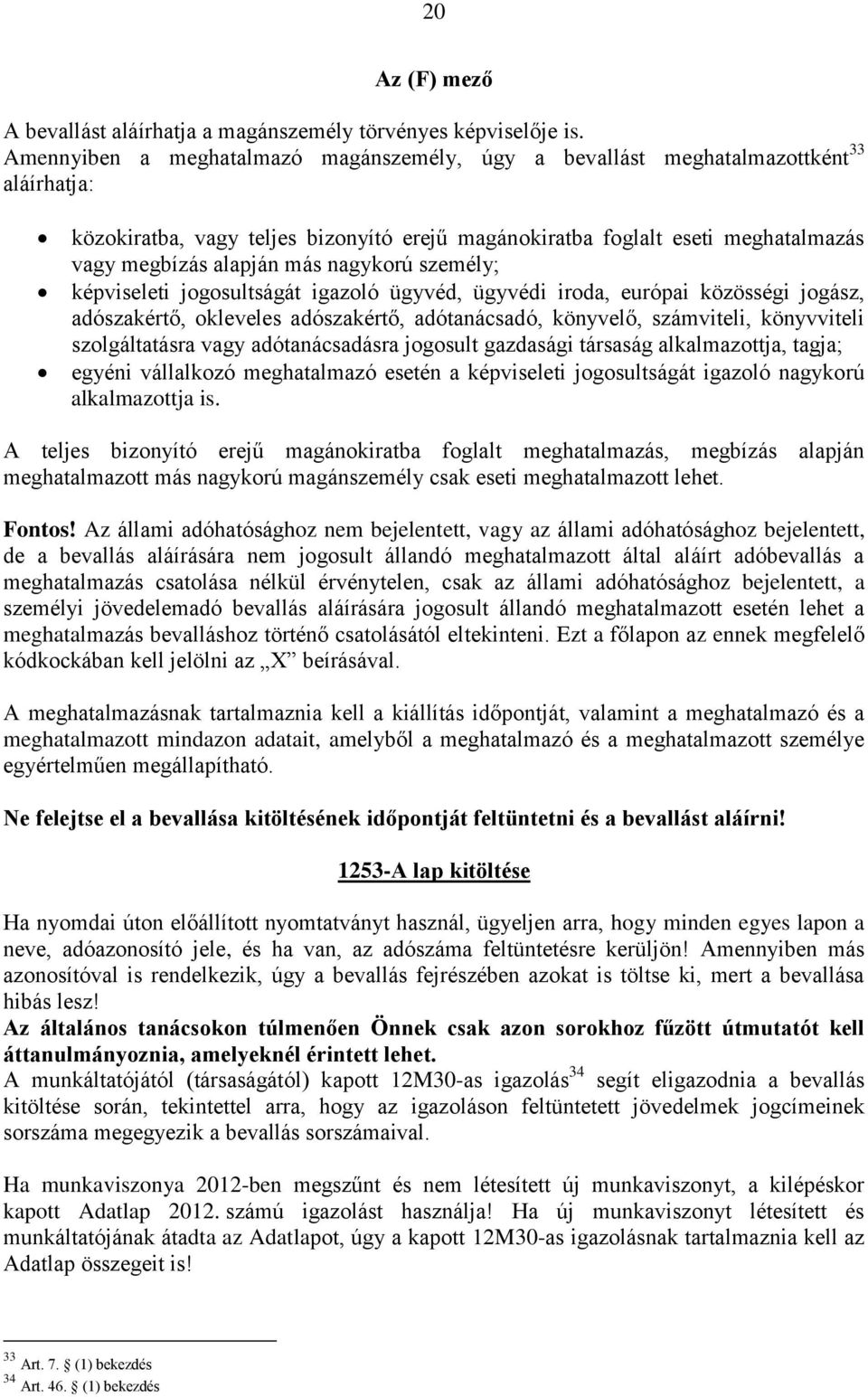 nagykorú személy; képviseleti jogosultságát igazoló ügyvéd, ügyvédi iroda, európai közösségi jogász, adószakértő, okleveles adószakértő, adótanácsadó, könyvelő, számviteli, könyvviteli szolgáltatásra