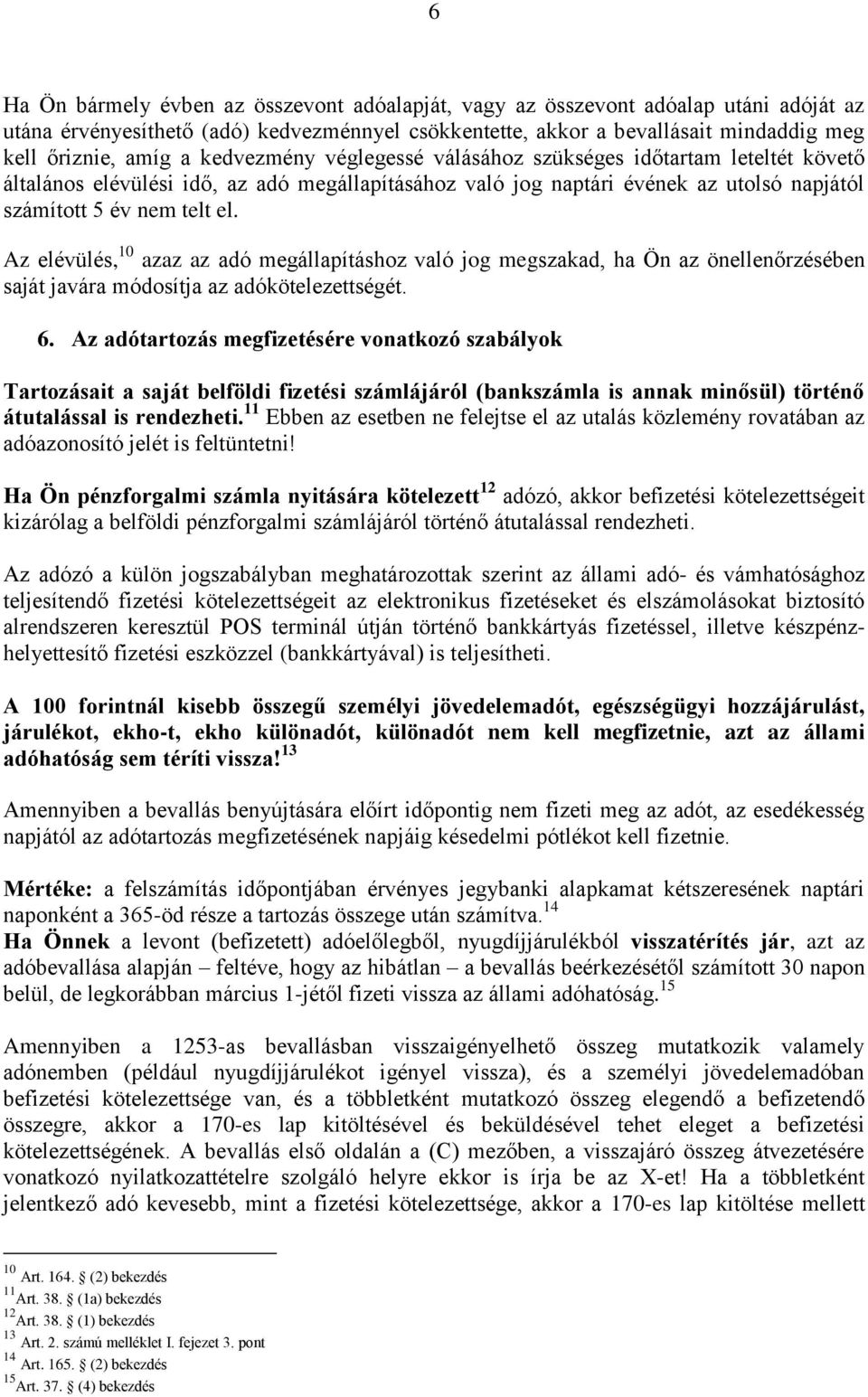 Az elévülés, 10 azaz az adó megállapításhoz való jog megszakad, ha Ön az önellenőrzésében saját javára módosítja az adókötelezettségét. 6.