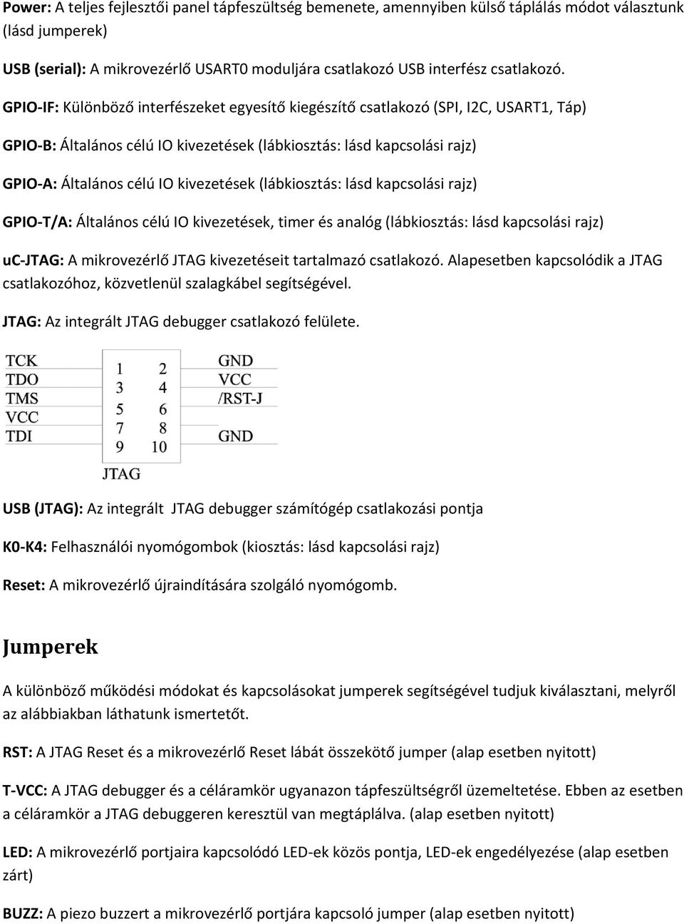 (lábkiosztás: lásd kapcsolási rajz) GPIO T/A: Általános célú IO kivezetések, timer és analóg (lábkiosztás: lásd kapcsolási rajz) uc JTAG: A mikrovezérlő JTAG kivezetéseit tartalmazó csatlakozó.