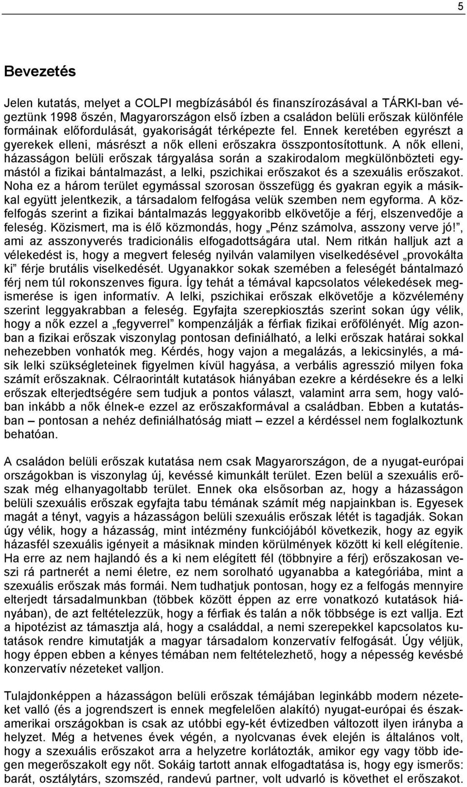 A nők elleni, házasságon belüli erőszak tárgyalása során a szakirodalom megkülönbözteti egymástól a fizikai bántalmazást, a lelki, pszichikai erőszakot és a szexuális erőszakot.