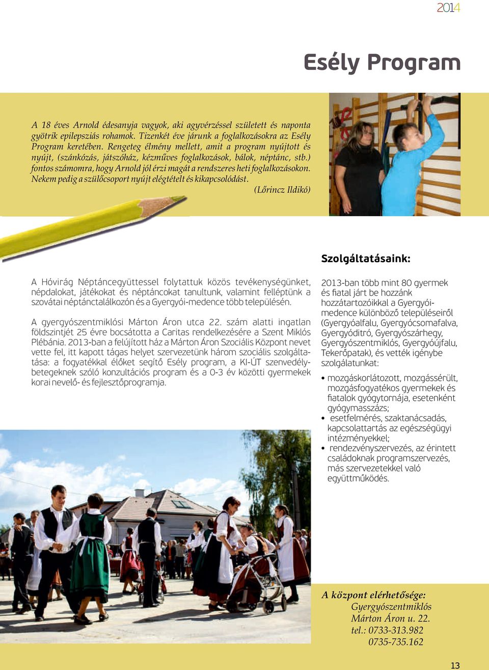 ) fontos számomra, hogy Arnold jól érzi magát a rendszeres heti foglalkozásokon. Nekem pedig a szülőcsoport nyújt elégtételt és kikapcsolódást.