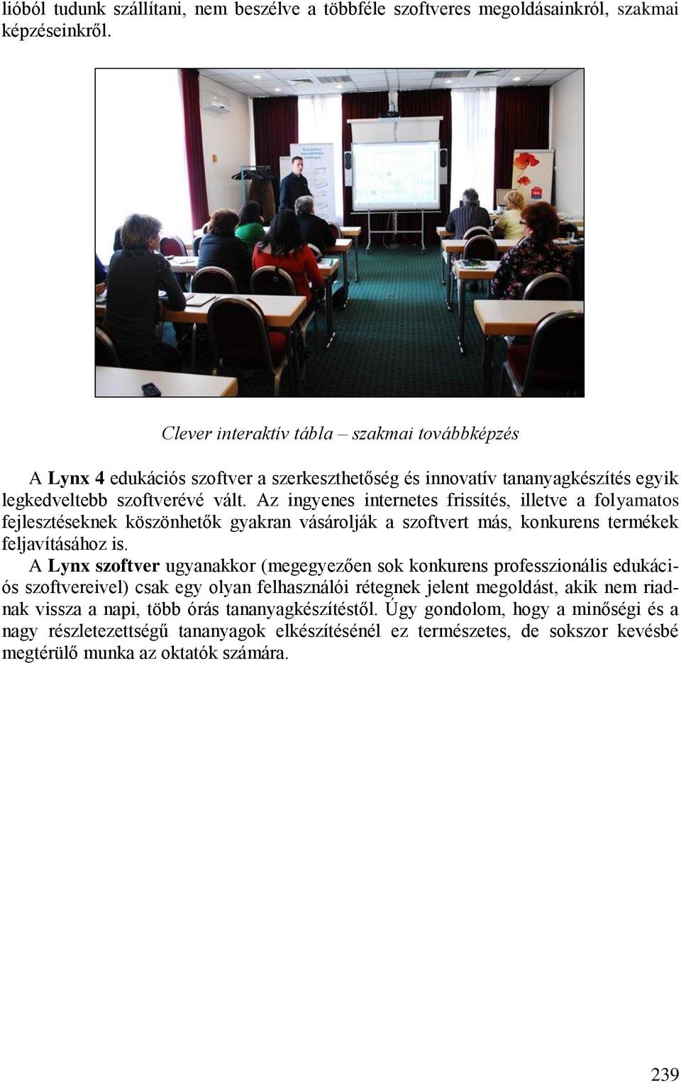 Az ingyenes internetes frissítés, illetve a folyamatos fejlesztéseknek köszönhetők gyakran vásárolják a szoftvert más, konkurens termékek feljavításához is.