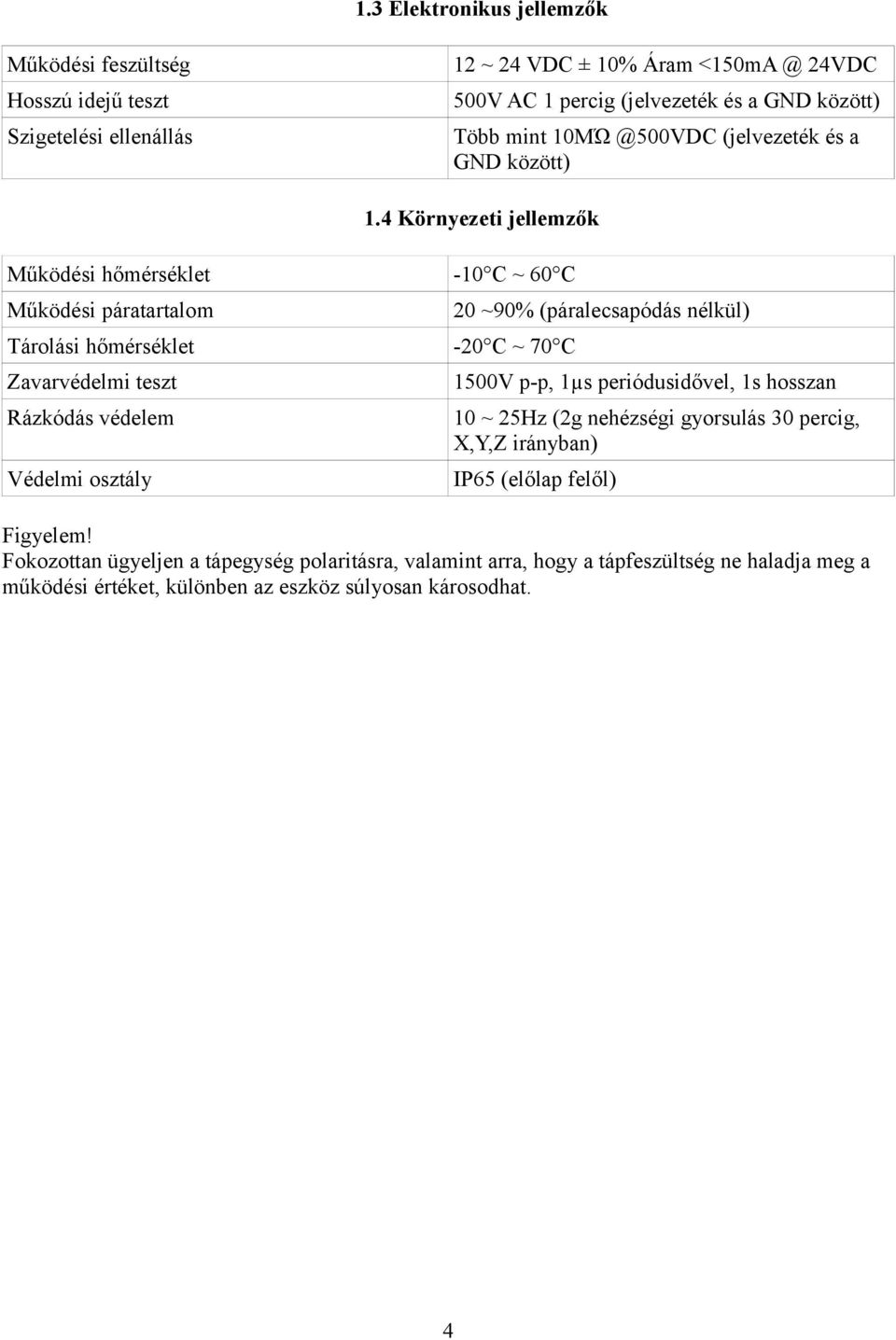 4 Környezeti jellemzők Működési hőmérséklet -10 C ~ 60 C Működési páratartalom Tárolási hőmérséklet -20 C ~ 70 C Zavarvédelmi teszt Rázkódás védelem Védelmi osztály 20 ~90%