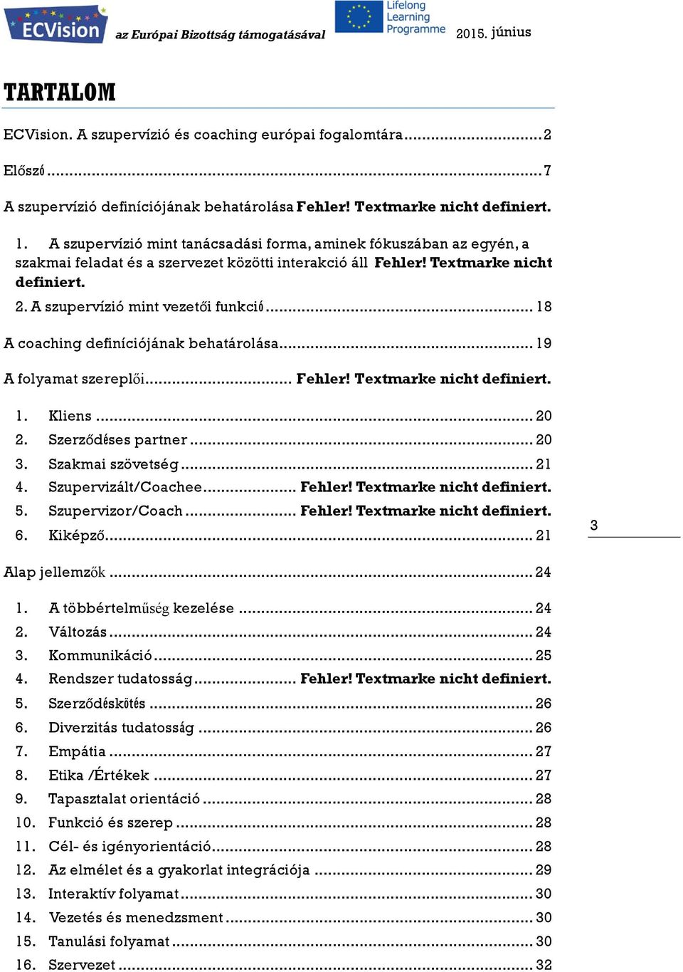 .. 18 A coaching definíciójának behatárolása... 19 A folyamat szereplői... Fehler! Textmarke nicht definiert. 1. Kliens... 20 2. Szerződéses partner... 20 3. Szakmai szövetség... 21 4.