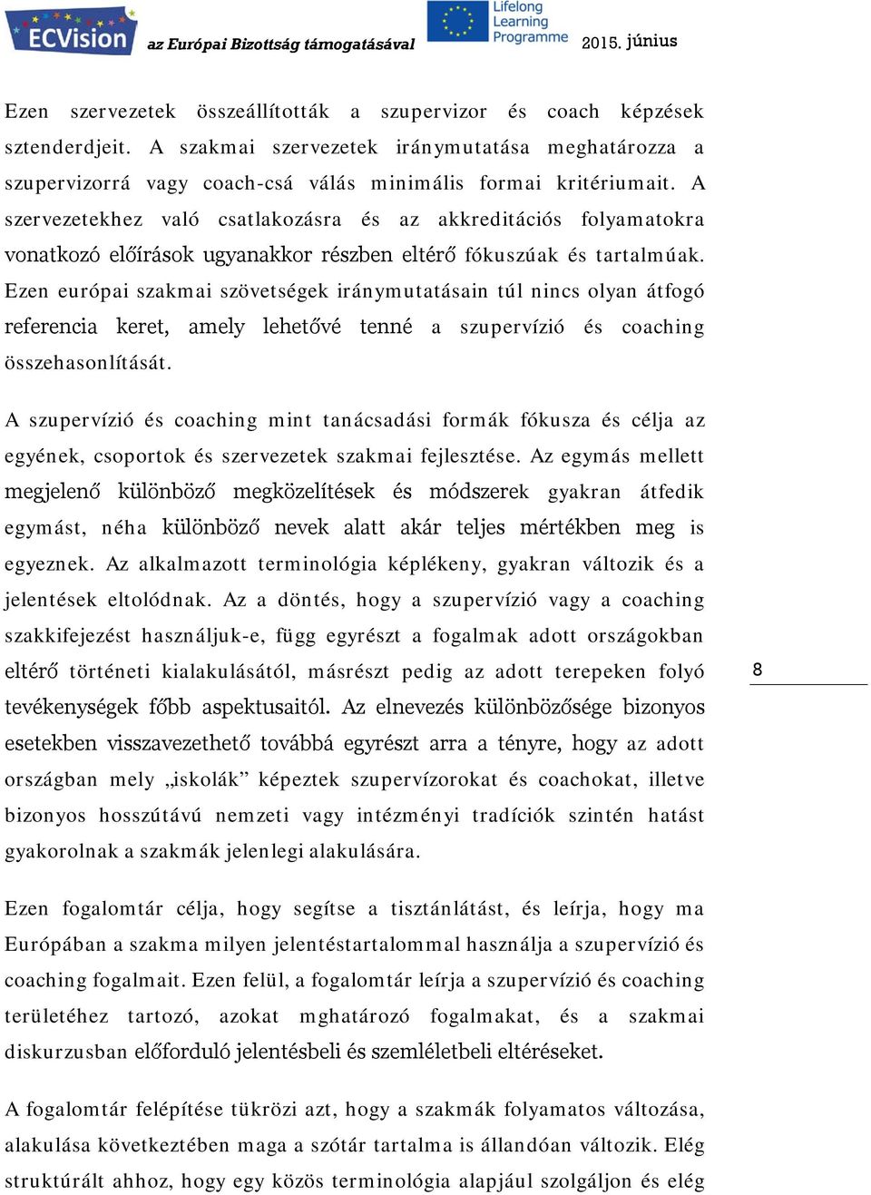 Ezen európai szakmai szövetségek iránymutatásain túl nincs olyan átfogó referencia keret, amely lehetővé tenné a szupervízió és coaching összehasonlítását.