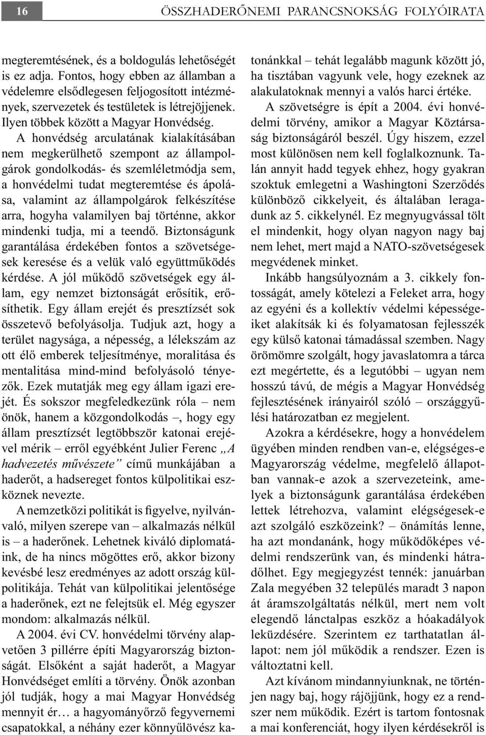A honvédség arculatának kialakításában nem megkerülhető szempont az állampolgárok gondolkodás- és szemléletmódja sem, a honvédelmi tudat megteremtése és ápolása, valamint az állampolgárok