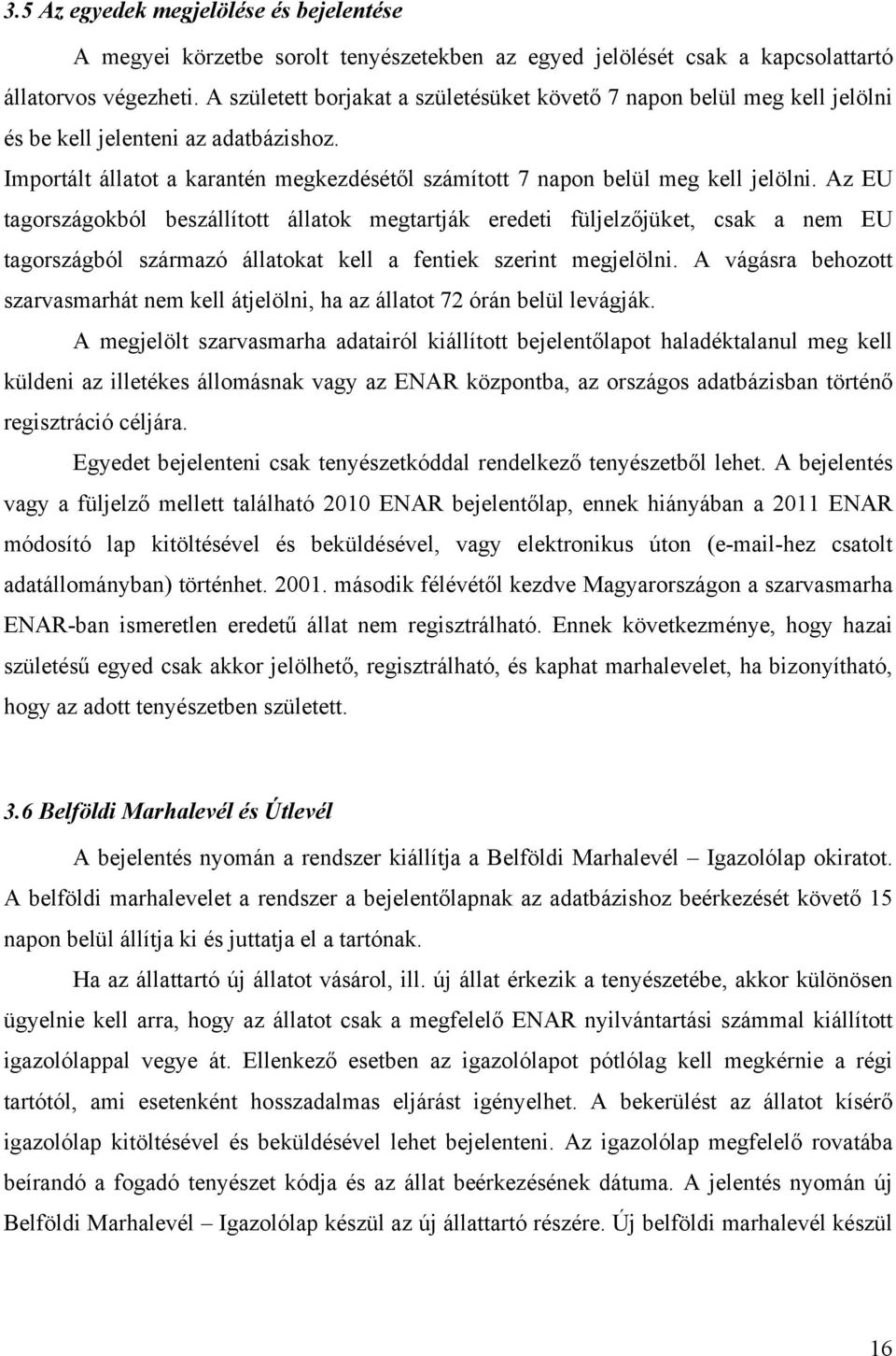 Az EU tagországokból beszállított állatok megtartják eredeti füljelzőjüket, csak a nem EU tagországból származó állatokat kell a fentiek szerint megjelölni.