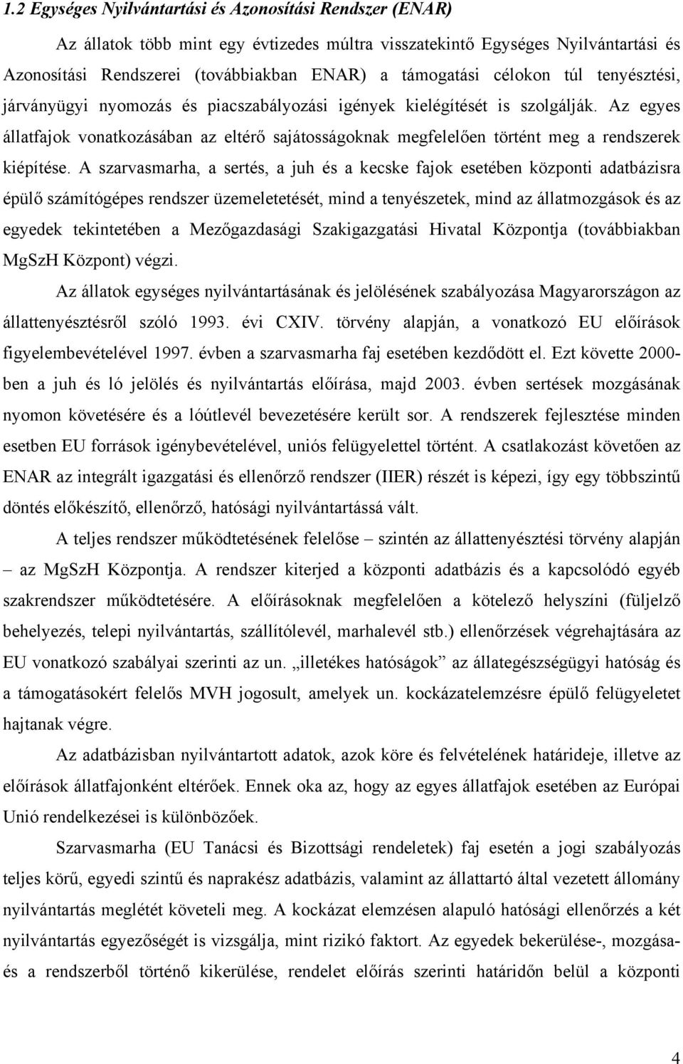 Az egyes állatfajok vonatkozásában az eltérő sajátosságoknak megfelelően történt meg a rendszerek kiépítése.