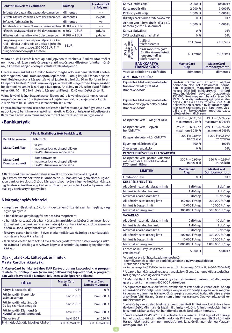 azonos napon teljesítésre kerülő deviza utalás díja az utalás díjtételén felül (maximum összeg: 200 000 EUR, 11 00 óráig történő benyújtás esetén) 15 EUR Valuta be- és kifizetés kizárólag bankjegyben