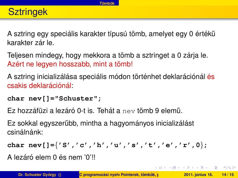 A sztring inicializálása speciális módon történhet deklarációnál és csakis deklarációnál: char nev[]="schuster"; Ez hozzáfüzi a lezáró 0-t is.