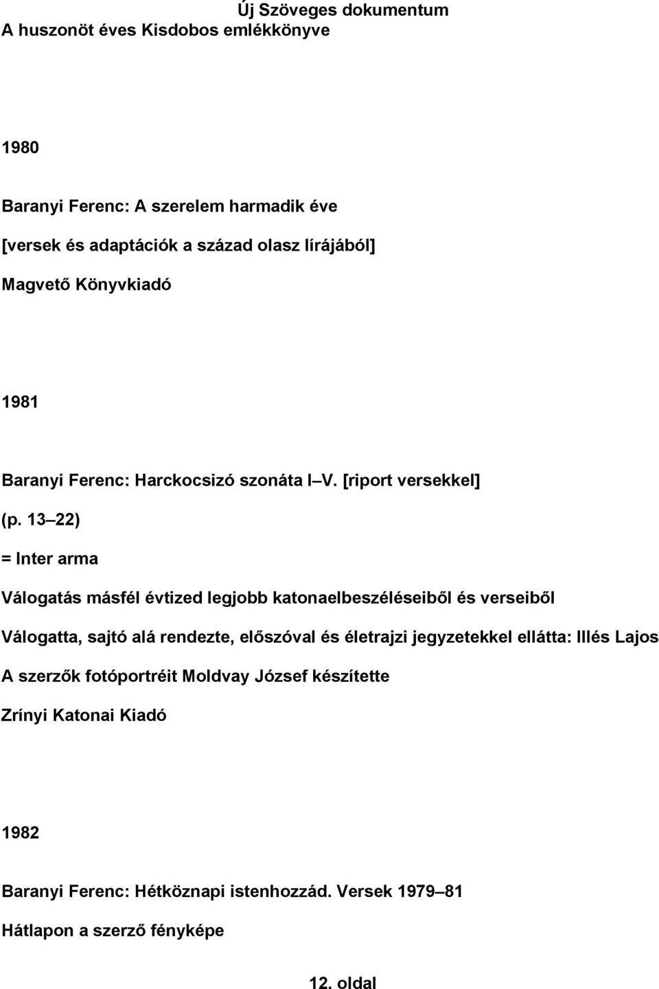 13 22) = Inter arma Válogatás másfél évtized legjobb katonaelbeszéléseiből és verseiből Válogatta, sajtó alá rendezte, előszóval és