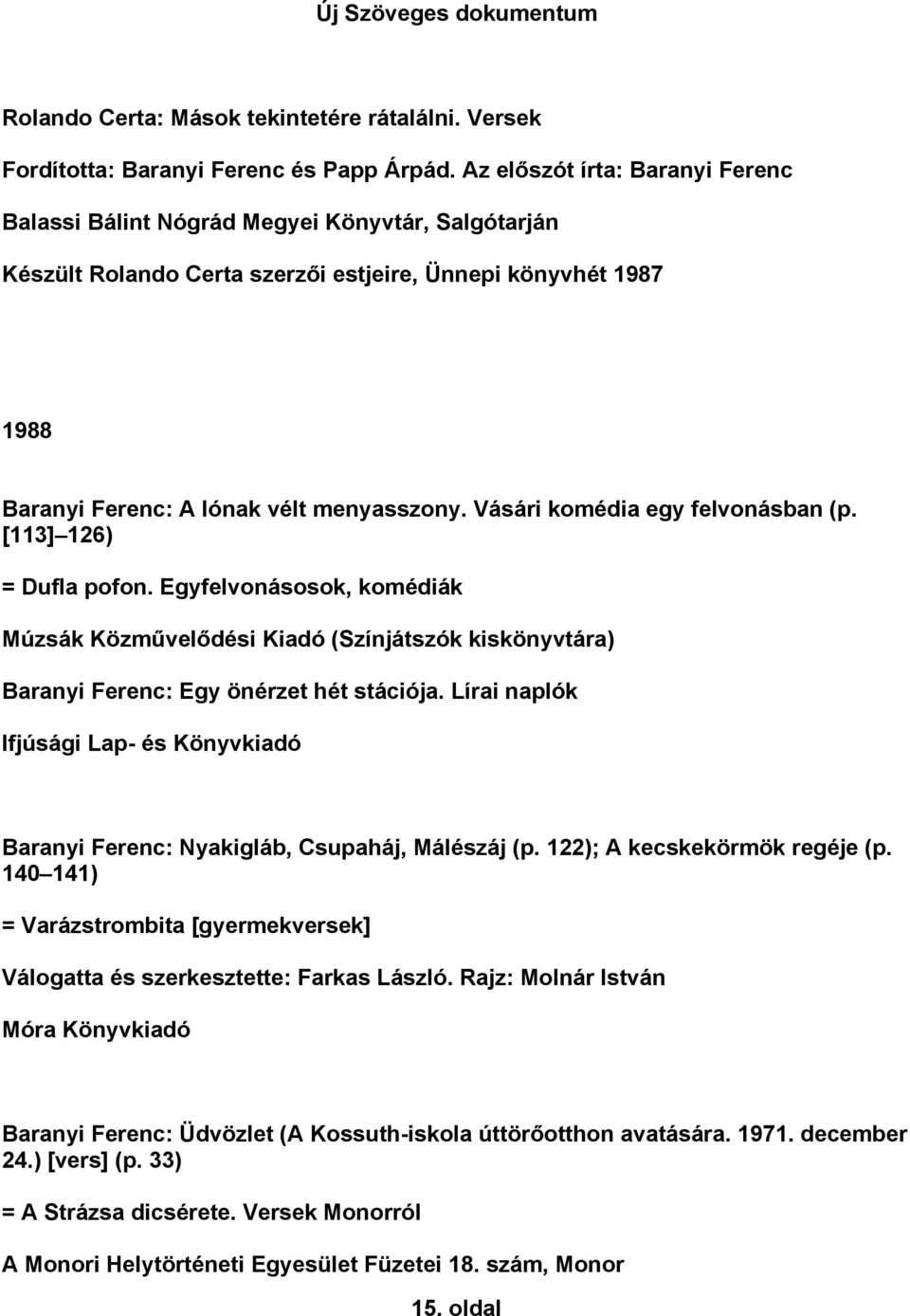 Vásári komédia egy felvonásban (p. [113] 126) = Dufla pofon. Egyfelvonásosok, komédiák Múzsák Közművelődési Kiadó (Színjátszók kiskönyvtára) Baranyi Ferenc: Egy önérzet hét stációja.
