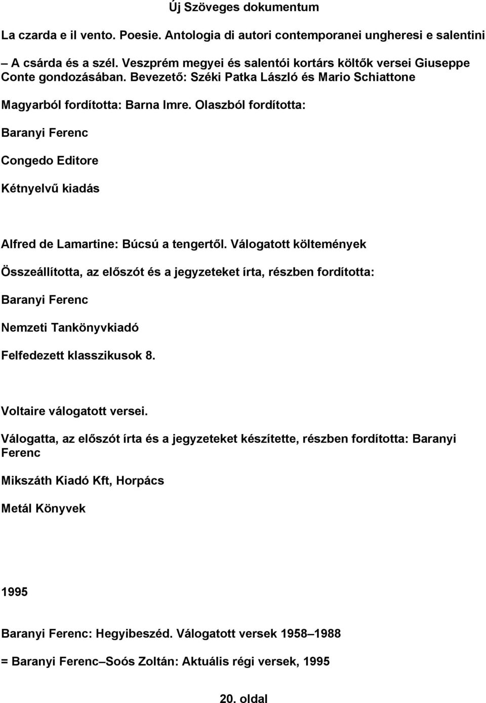 Válogatott költemények Összeállította, az előszót és a jegyzeteket írta, részben fordította: Baranyi Ferenc Nemzeti Tankönyvkiadó Felfedezett klasszikusok 8. Voltaire válogatott versei.
