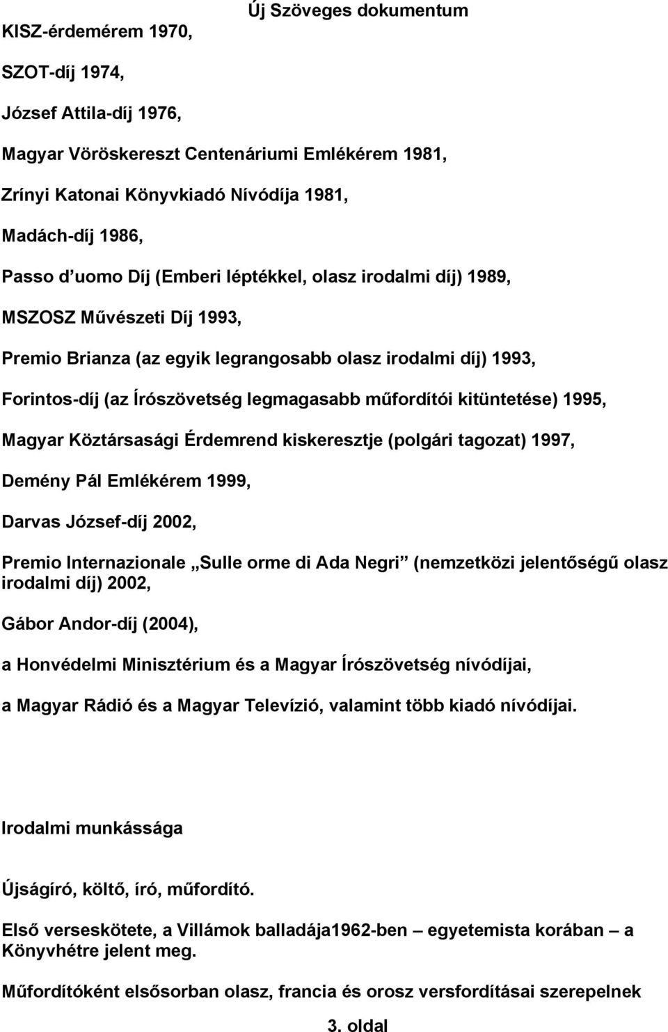 kitüntetése) 1995, Magyar Köztársasági Érdemrend kiskeresztje (polgári tagozat) 1997, Demény Pál Emlékérem 1999, Darvas József-díj 2002, Premio Internazionale Sulle orme di Ada Negri (nemzetközi