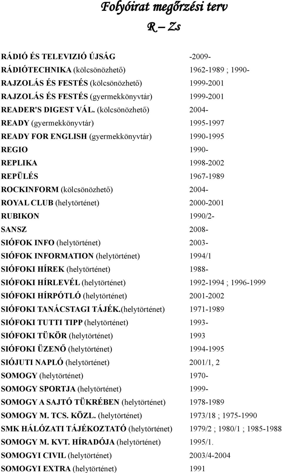 (kölcsönözhető) 2004- READY (gyermekkönyvtár) 1995-1997 READY FOR ENGLISH (gyermekkönyvtár) 1990-1995 REGIO 1990- REPLIKA 1998-2002 REPÜLÉS 1967-1989 ROCKINFORM (kölcsönözhető) 2004- ROYAL CLUB