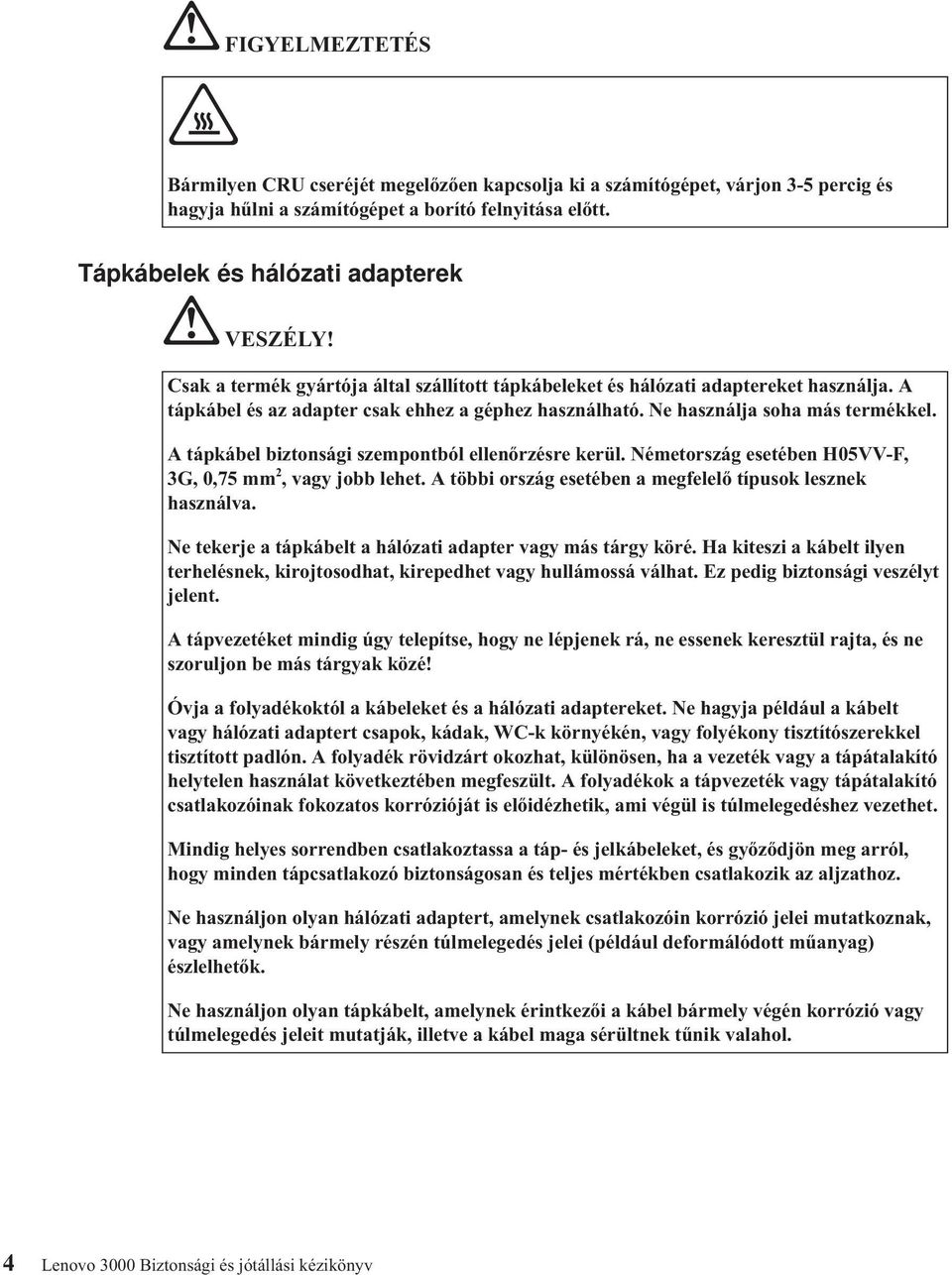A tápkábel biztonsági szempontból ellenőrzésre kerül. Németország esetében H05VV-F, 3G, 0,75 mm 2, vagy jobb lehet. A többi ország esetében a megfelelő típusok lesznek használva.