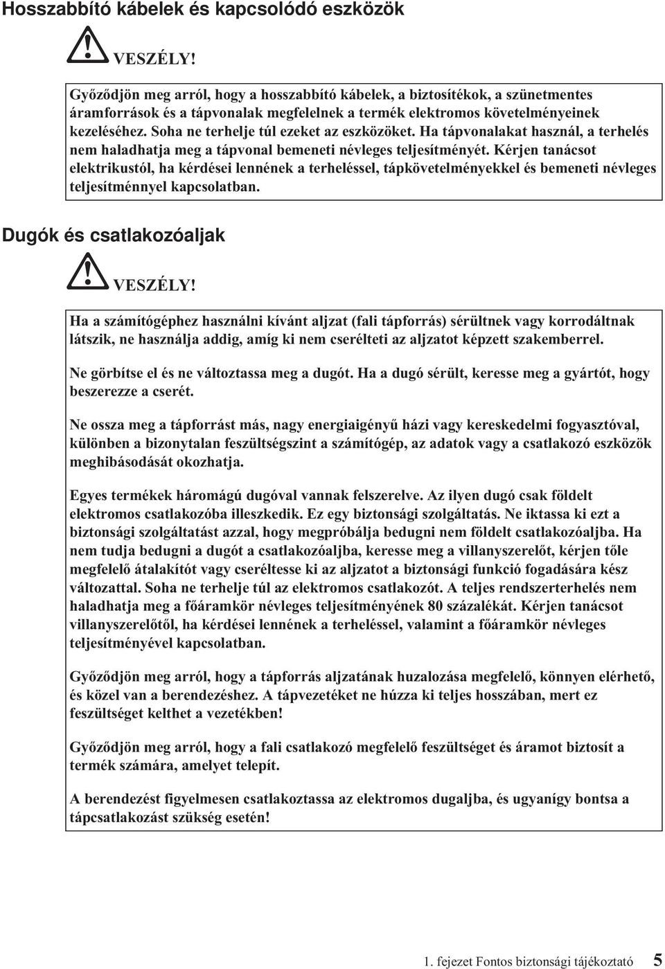 Soha ne terhelje túl ezeket az eszközöket. Ha tápvonalakat használ, a terhelés nem haladhatja meg a tápvonal bemeneti névleges teljesítményét.