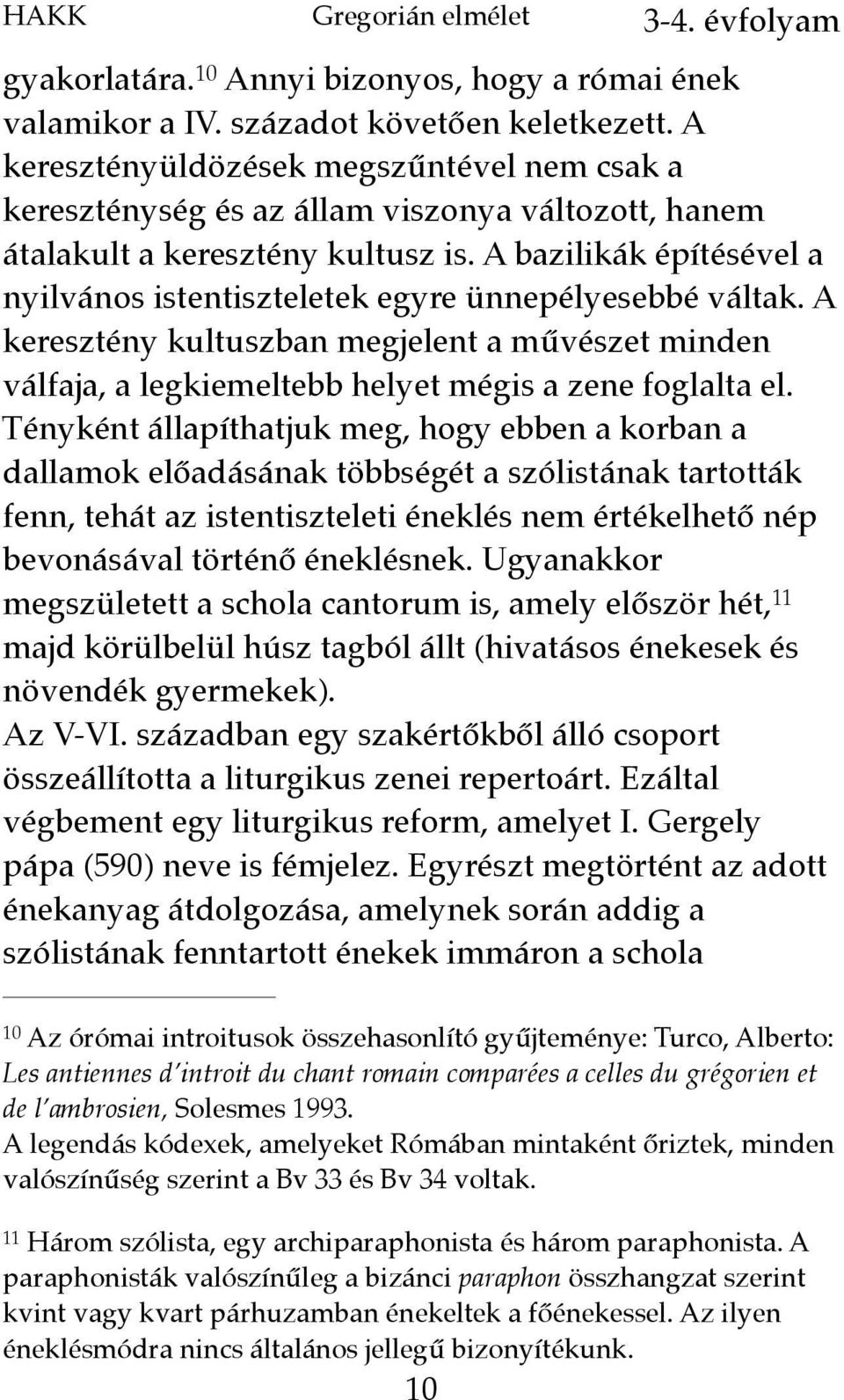 A bazilikák építésével a nyilvános istentiszteletek egyre ünnepélyesebbé váltak. A keresztény kultuszban megjelent a művészet minden válfaja, a legkiemeltebb helyet mégis a zene foglalta el.