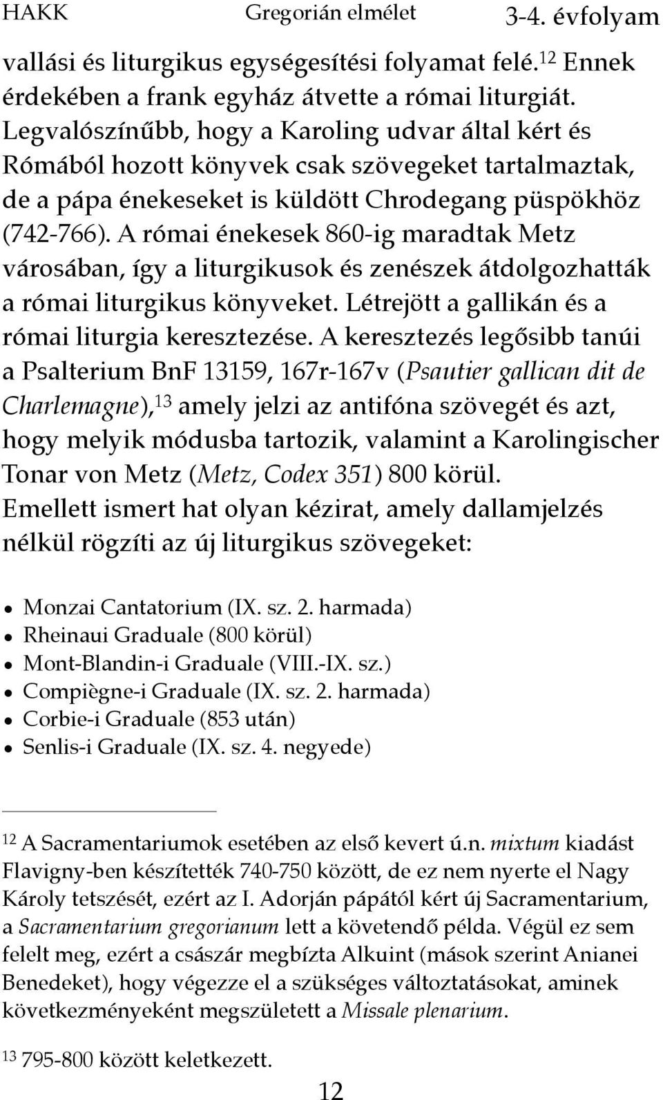 A római énekesek 860-ig maradtak Metz városában, így a liturgikusok és zenészek átdolgozhatták a római liturgikus könyveket. Létrejött a gallikán és a római liturgia keresztezése.