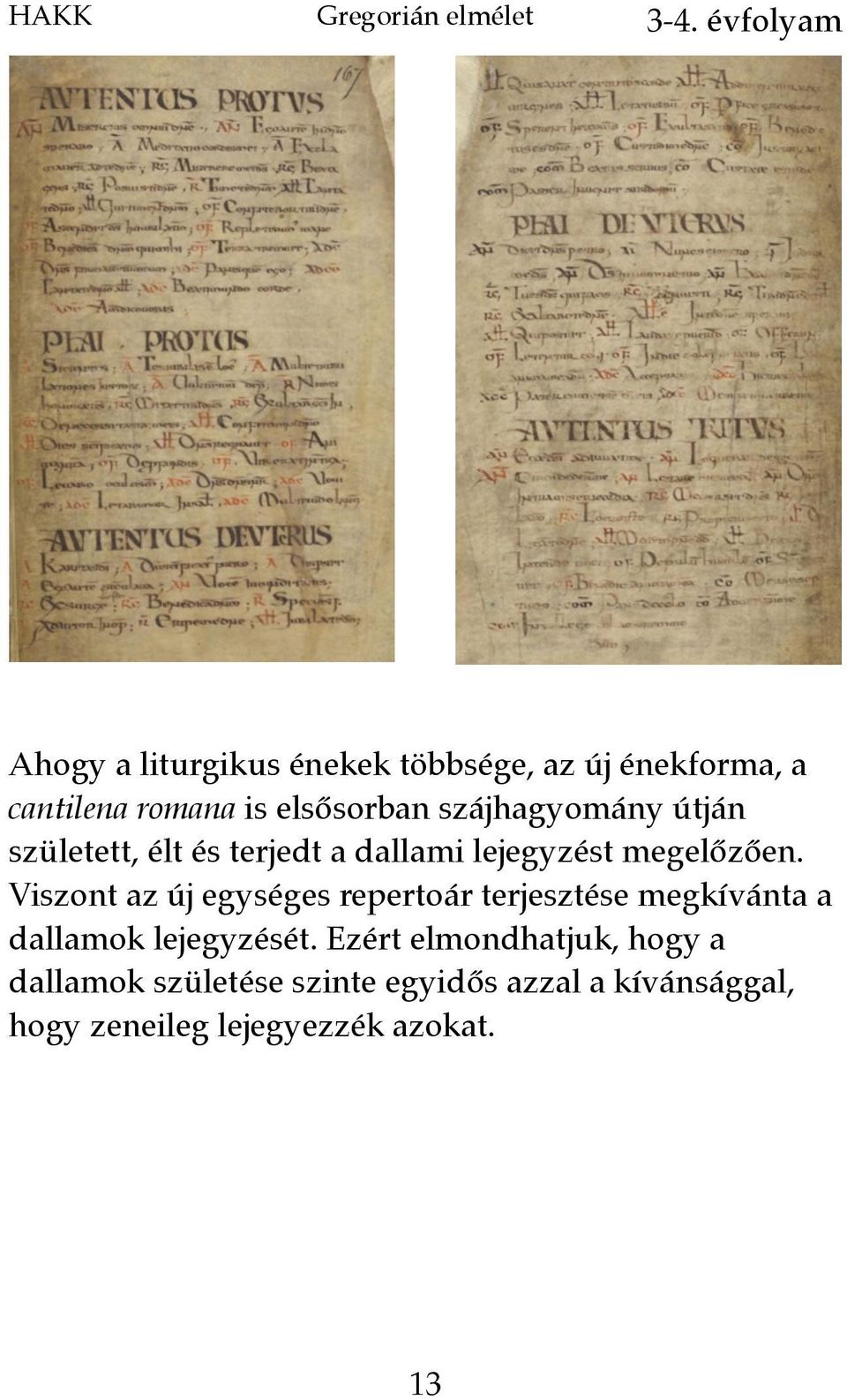 Viszont az új egységes repertoár terjesztése megkívánta a dallamok lejegyzését.