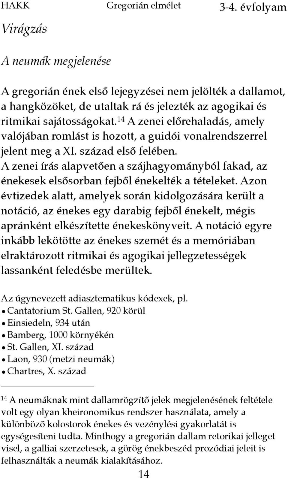A zenei írás alapvetően a szájhagyományból fakad, az énekesek elsősorban fejből énekelték a tételeket.