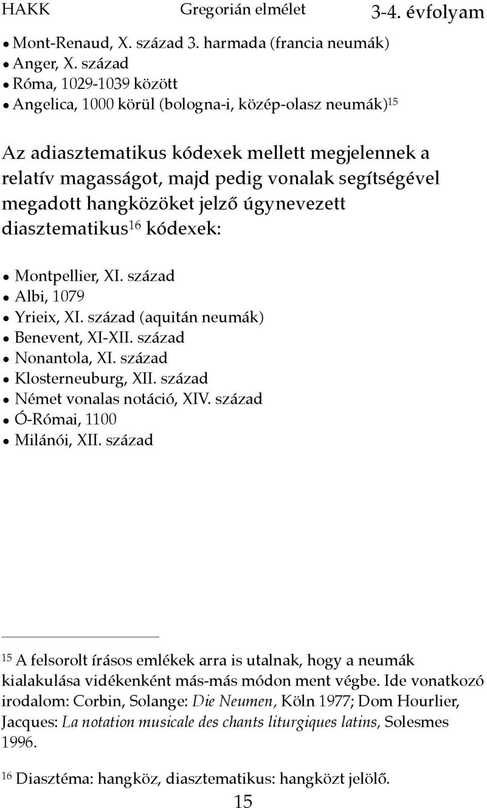 hangközöket jelző úgynevezett diasztematikus 16 kódexek: Montpellier, XI. század Albi, 1079 Yrieix, XI. század (aquitán neumák) Benevent, XI-XII. század Nonantola, XI. század Klosterneuburg, XII.