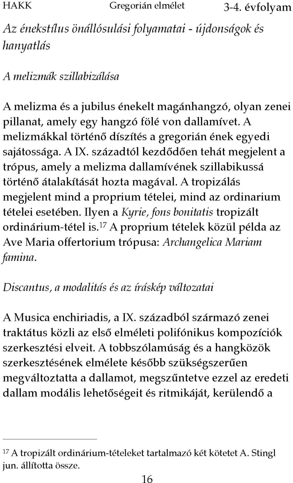 A tropizálás megjelent mind a proprium tételei, mind az ordinarium tételei esetében. Ilyen a Kyrie, fons bonitatis tropizált ordinárium-tétel is.