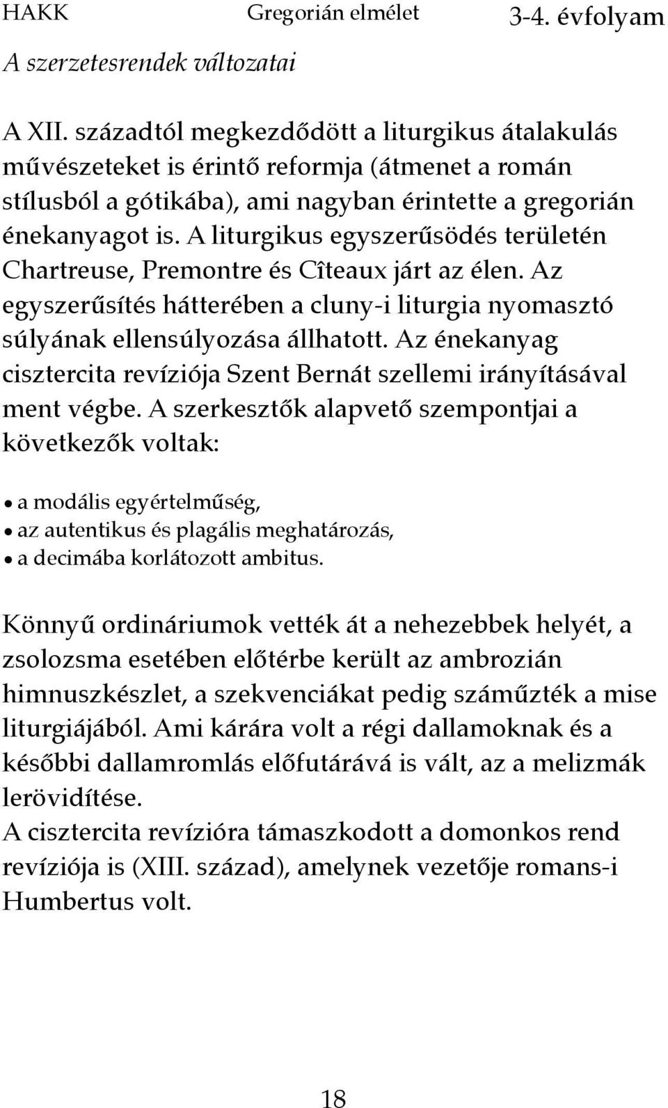 A liturgikus egyszerűsödés területén Chartreuse, Premontre és Cîteaux járt az élen. Az egyszerűsítés hátterében a cluny-i liturgia nyomasztó súlyának ellensúlyozása állhatott.