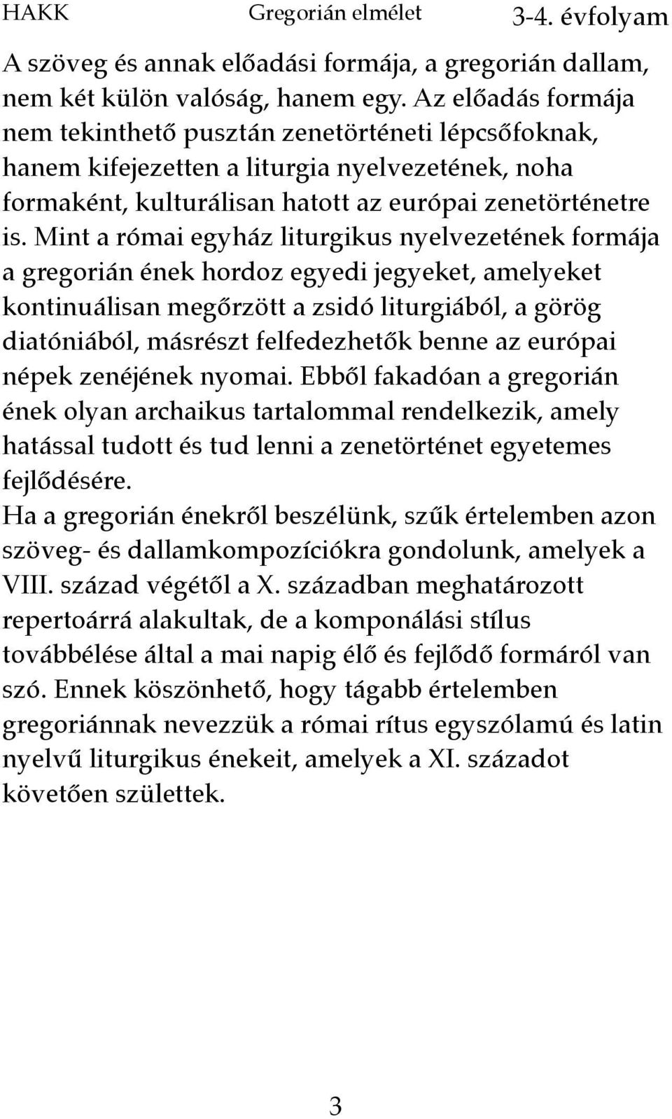 Mint a római egyház liturgikus nyelvezetének formája a gregorián ének hordoz egyedi jegyeket, amelyeket kontinuálisan megőrzött a zsidó liturgiából, a görög diatóniából, másrészt felfedezhetők benne