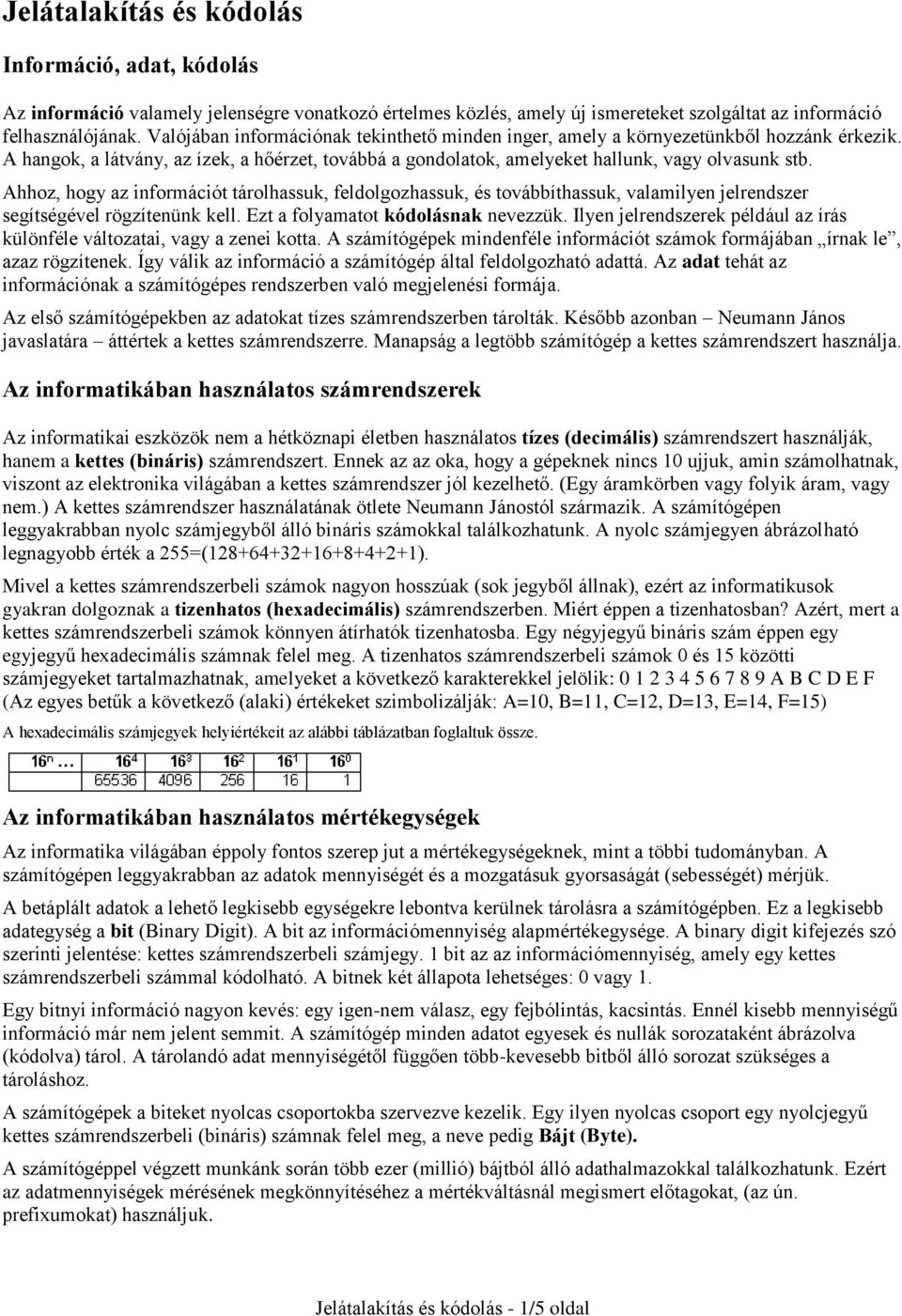 Ahhoz, hogy az információt tárolhassuk, feldolgozhassuk, és továbbíthassuk, valamilyen jelrendszer segítségével rögzítenünk kell. Ezt a folyamatot kódolásnak nevezzük.