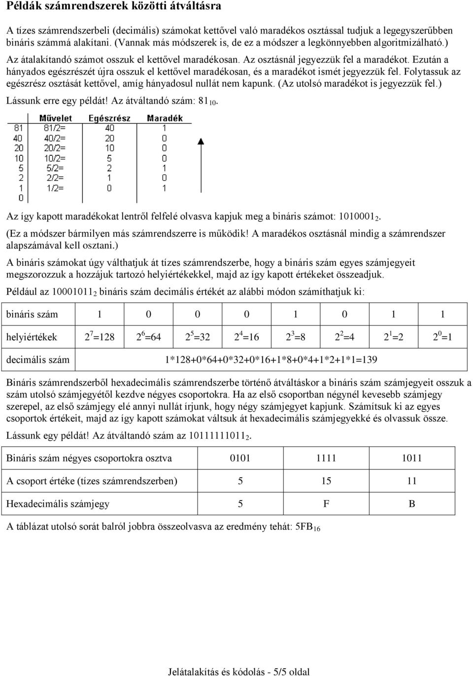 Ezután a hányados egészrészét újra osszuk el kettővel maradékosan, és a maradékot ismét jegyezzük fel. Folytassuk az egészrész osztását kettővel, amíg hányadosul nullát nem kapunk.