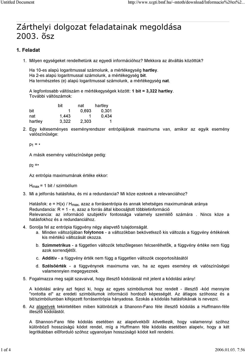 A legfontosabb váltószám e mértékegységek között: 1 bit = 3,322 hartley. További váltószámok: 2.