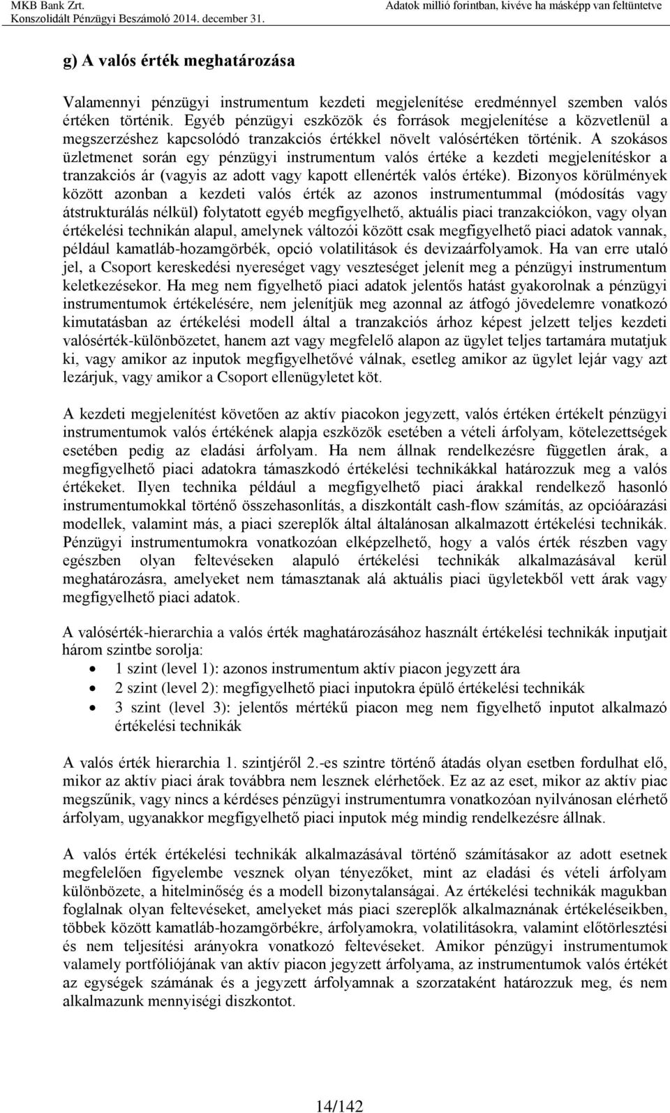 A szokásos üzletmenet során egy pénzügyi instrumentum valós értéke a kezdeti megjelenítéskor a tranzakciós ár (vagyis az adott vagy kapott ellenérték valós értéke).