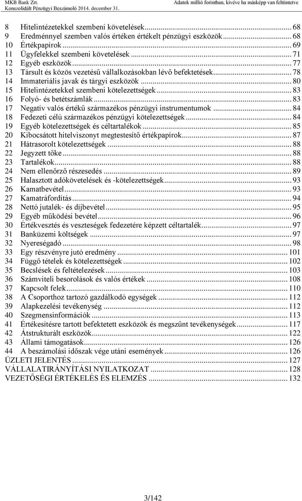 .. 83 17 Negatív valós értékű származékos pénzügyi instrumentumok... 84 18 Fedezeti célú származékos pénzügyi kötelezettségek... 84 19 Egyéb kötelezettségek és céltartalékok.