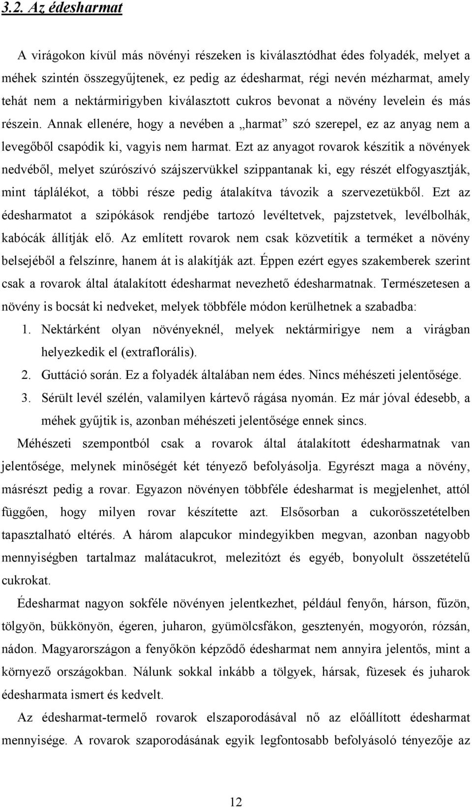 Ezt az anyagot rovarok készítik a növények nedvéből, melyet szúrószívó szájszervükkel szippantanak ki, egy részét elfogyasztják, mint táplálékot, a többi része pedig átalakítva távozik a