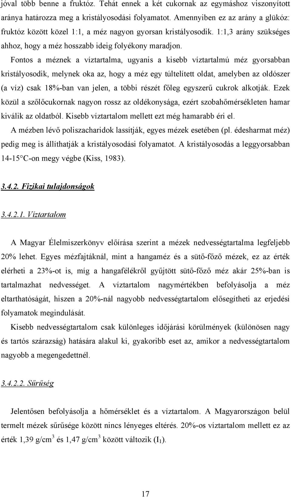 Fontos a méznek a víztartalma, ugyanis a kisebb víztartalmú méz gyorsabban kristályosodik, melynek oka az, hogy a méz egy túltelített oldat, amelyben az oldószer (a víz) csak 18%-ban van jelen, a