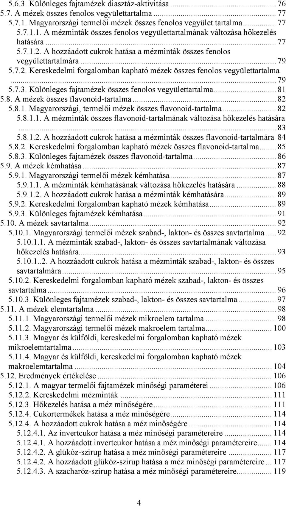 Különleges fajtamézek összes fenolos vegyülettartalma... 81 5.8. A mézek összes flavonoid-tartalma... 82 5.8.1. Magyarországi, termelői mézek összes flavonoid-tartalma... 82 5.8.1.1. A mézminták összes flavonoid-tartalmának változása hőkezelés hatására.