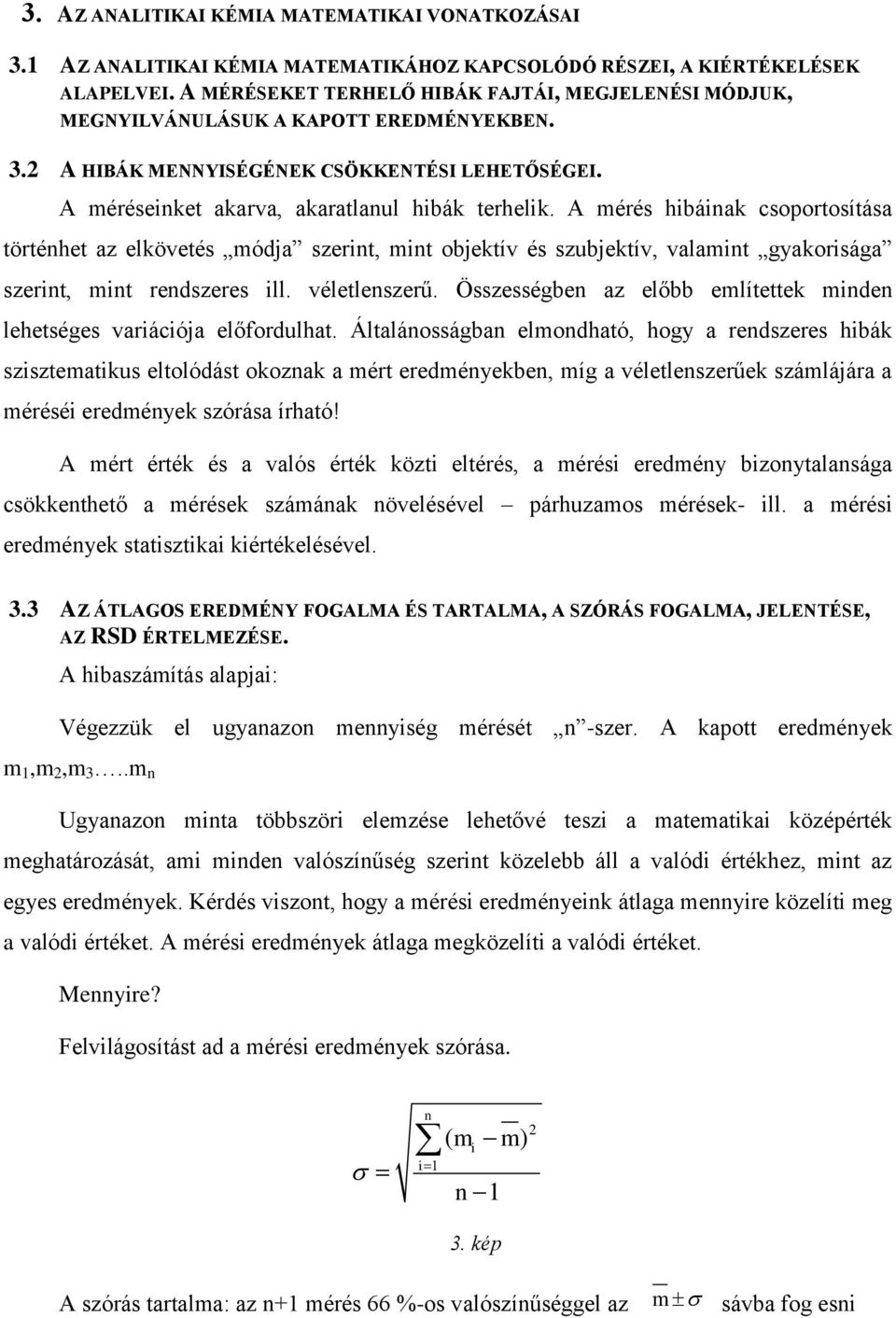 A mérés hibáinak csoportosítása történhet az elkövetés módja szerint, mint objektív és szubjektív, valamint gyakorisága szerint, mint rendszeres ill. véletlenszerű.