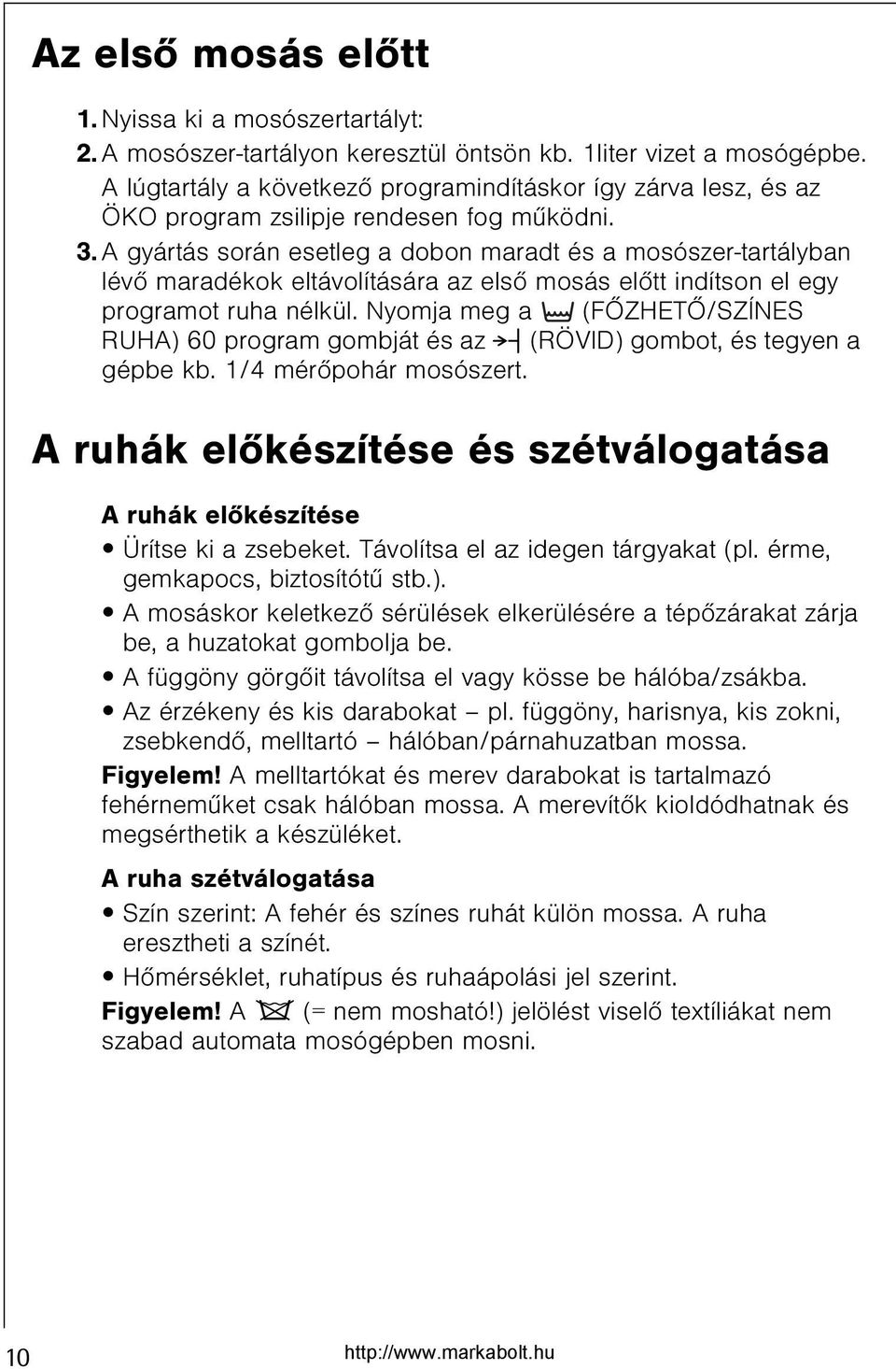 A gyártás során esetleg a dobon maradt és a mosószer-tartályban lévõ maradékok eltávolítására az elsõ mosás elõtt indítson el egy programot ruha nélkül.