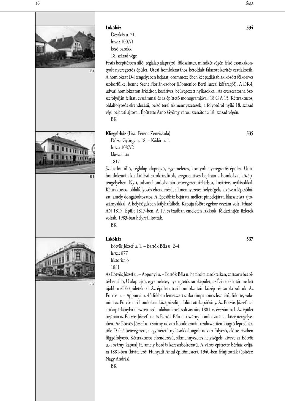 A homlokzat D-i tengelyében bejárat, orommezejében két padlásablak között félköríves szoborfülke, benne Szent Flórián-szobor (Domenico Berti luccai kőfaragó?).