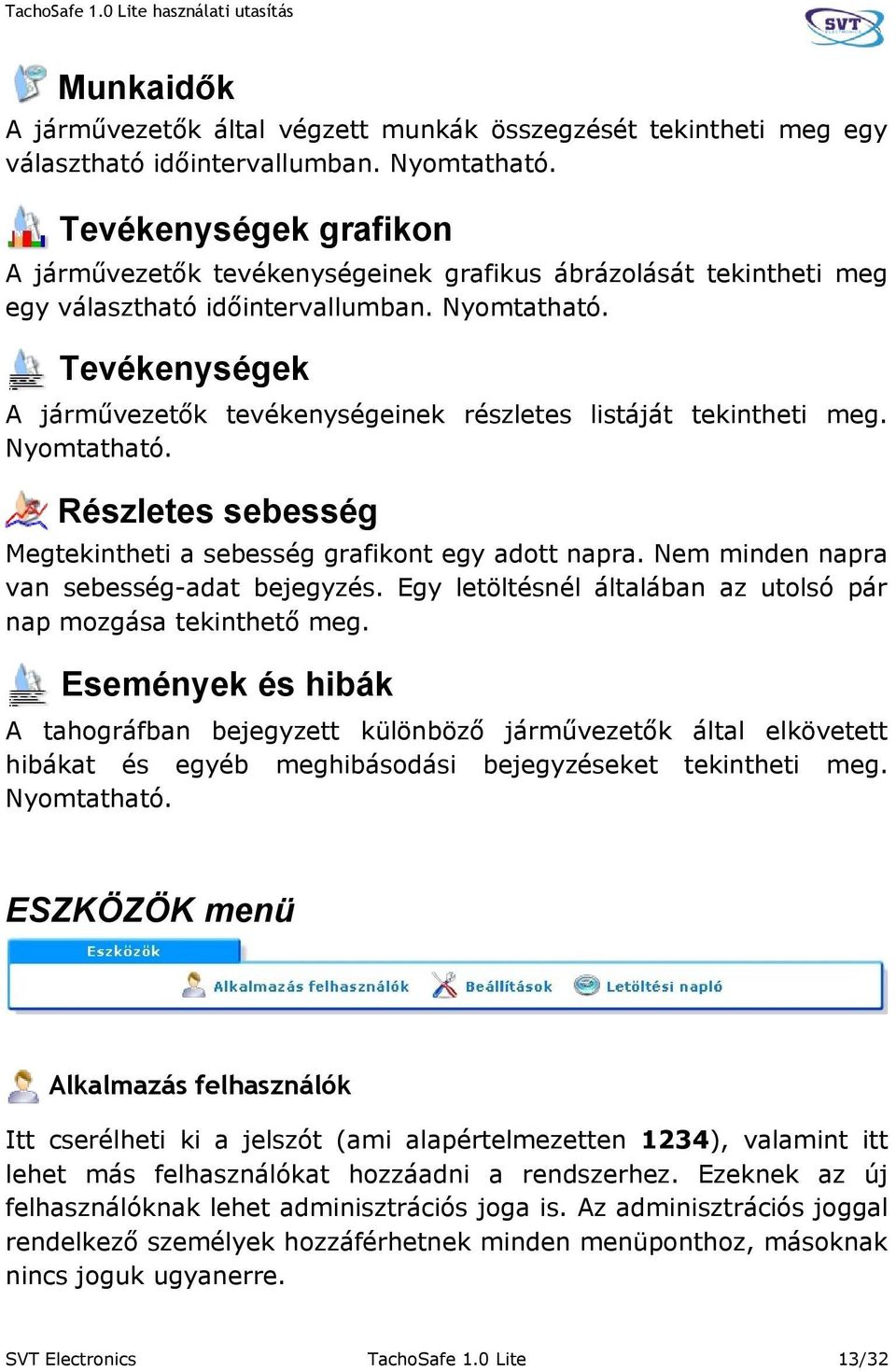 Tevékenységek A járművezetők tevékenységeinek részletes listáját tekintheti meg. Nyomtatható. Részletes sebesség Megtekintheti a sebesség grafikont egy adott napra.