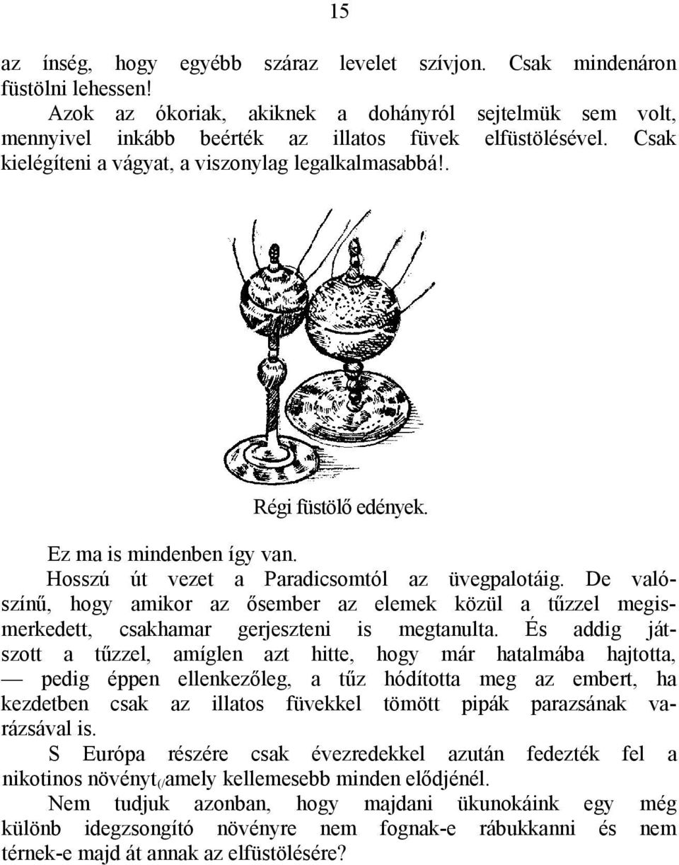 De valószínű, hogy amikor az ősember az elemek közül a tűzzel megismerkedett, csakhamar gerjeszteni is megtanulta.