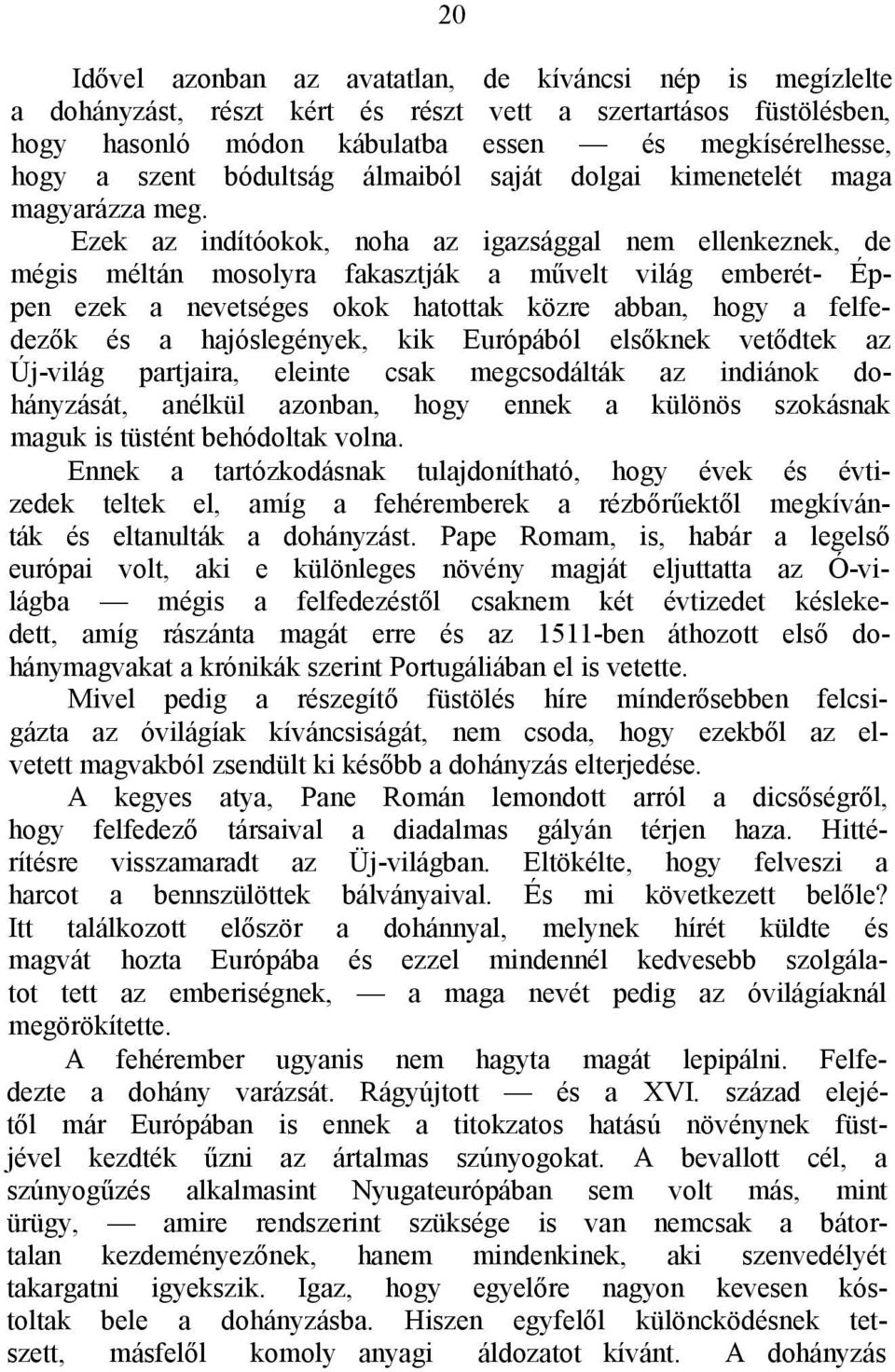 Ezek az indítóokok, noha az igazsággal nem ellenkeznek, de mégis méltán mosolyra fakasztják a művelt világ emberét- Éppen ezek a nevetséges okok hatottak közre abban, hogy a felfedezők és a